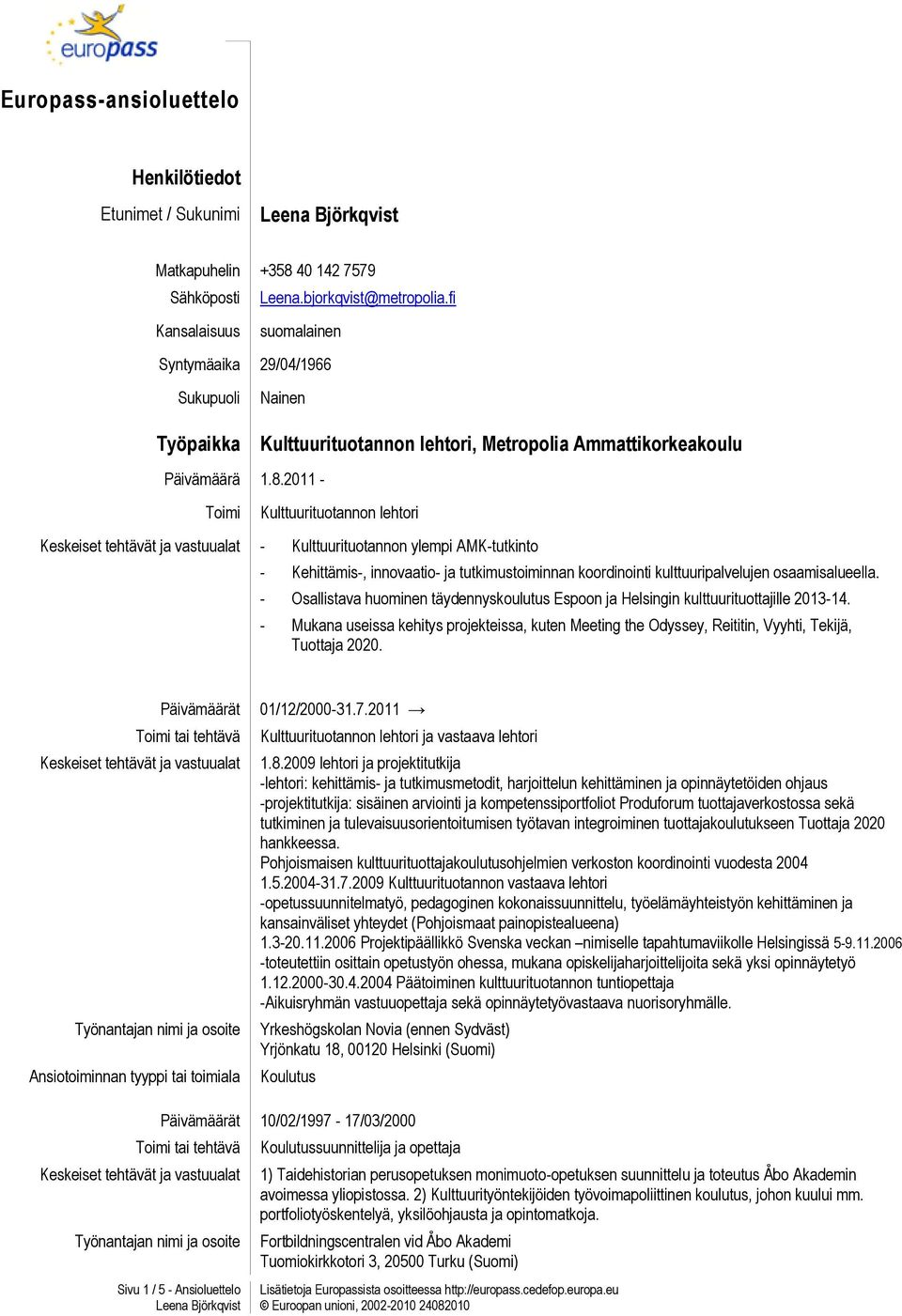 2011 - Toimi Kulttuurituotannon lehtori - Kulttuurituotannon ylempi AMK-tutkinto - Kehittämis-, innovaatio- ja tutkimustoiminnan koordinointi kulttuuripalvelujen osaamisalueella.