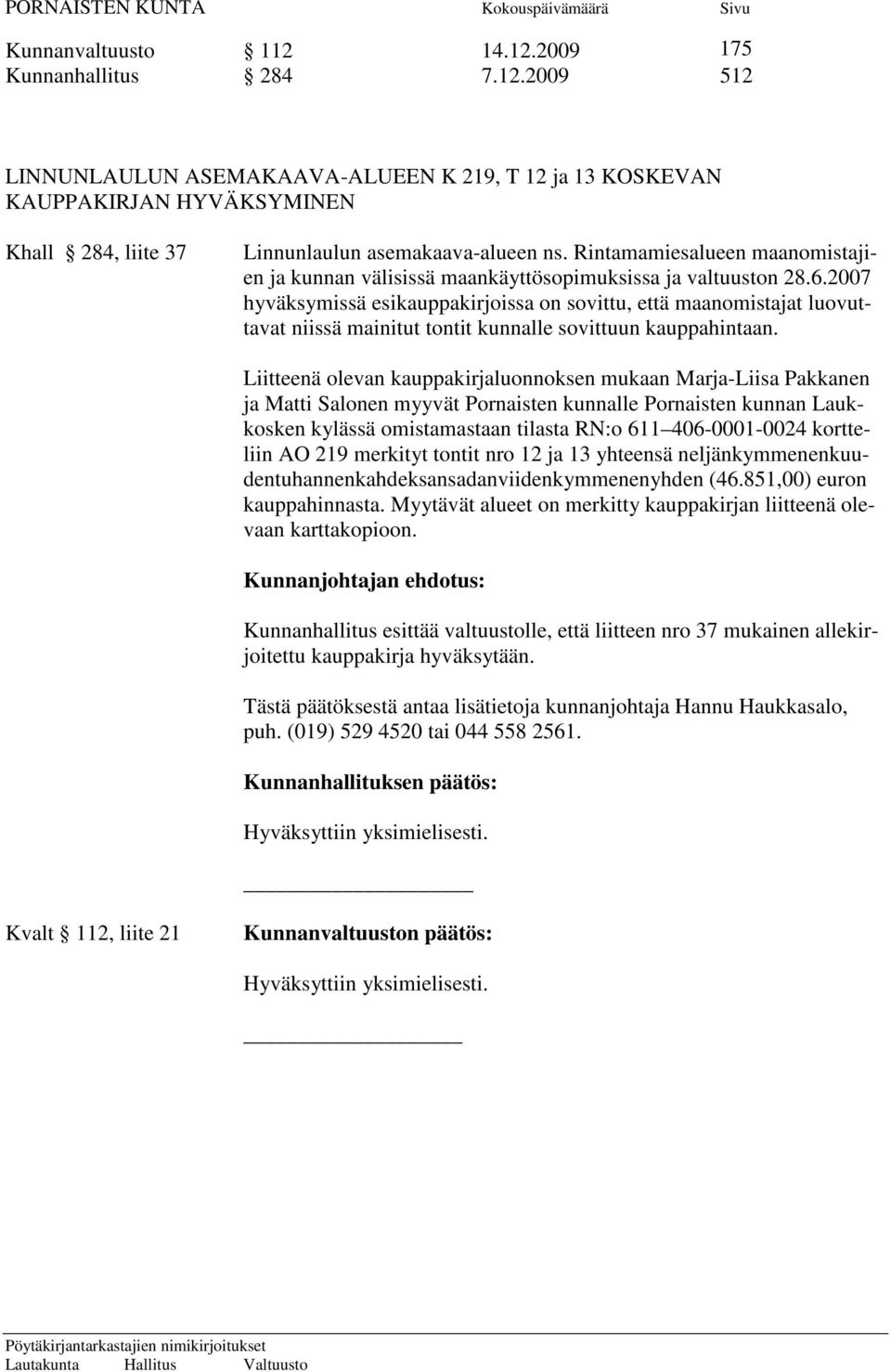 2007 hyväksymissä esikauppakirjoissa on sovittu, että maanomistajat luovuttavat niissä mainitut tontit kunnalle sovittuun kauppahintaan.