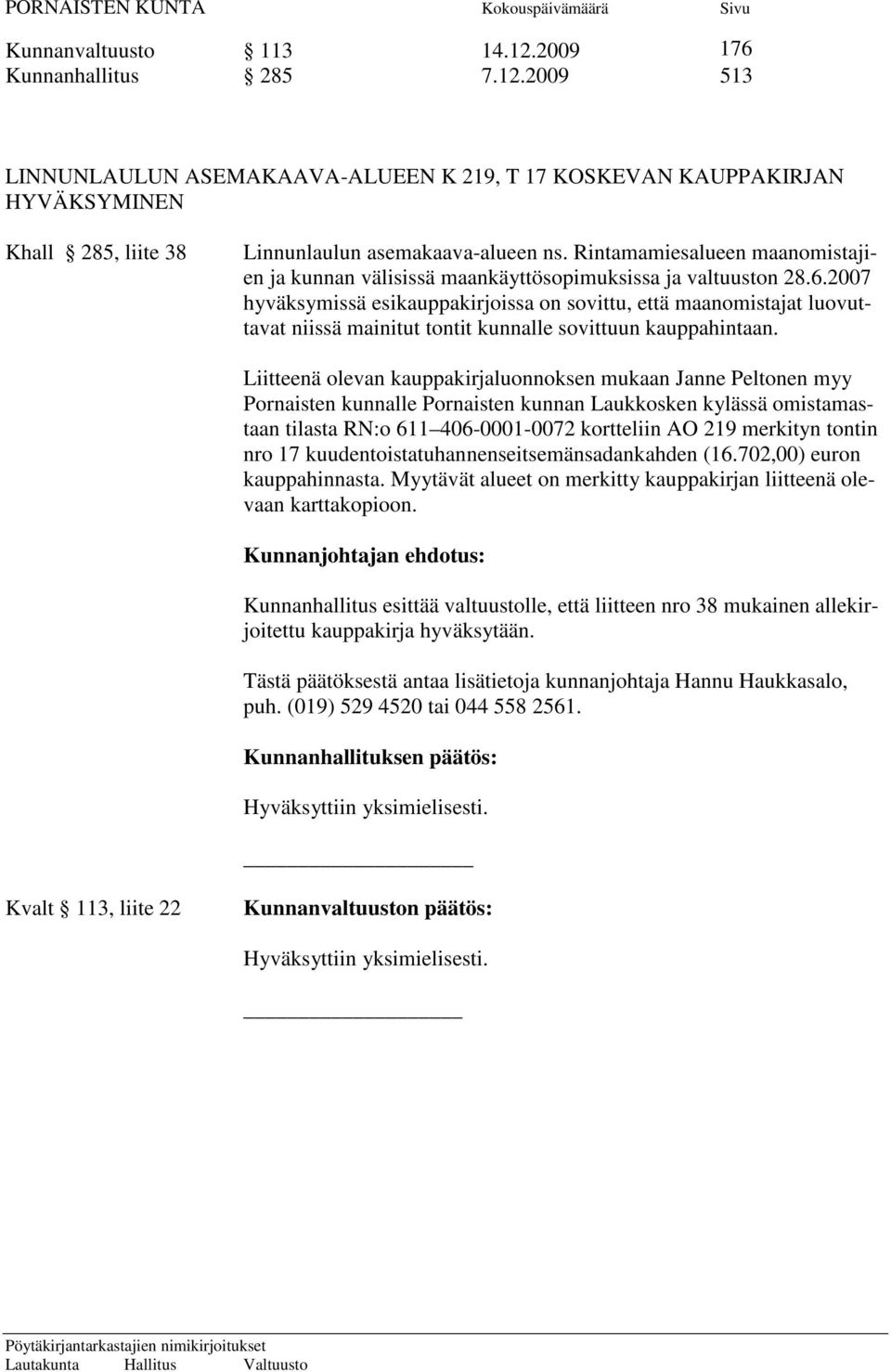 2007 hyväksymissä esikauppakirjoissa on sovittu, että maanomistajat luovuttavat niissä mainitut tontit kunnalle sovittuun kauppahintaan.