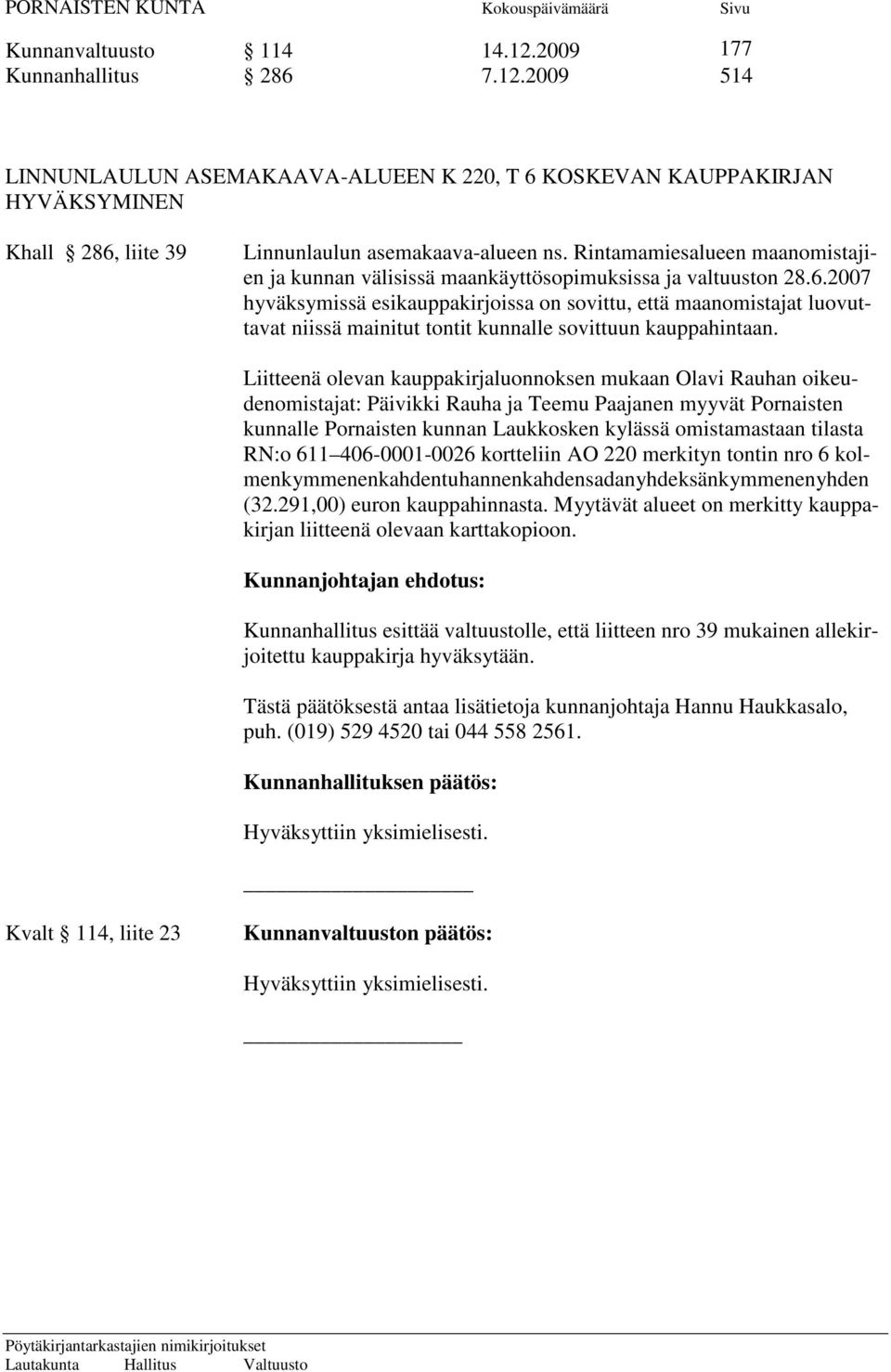 2007 hyväksymissä esikauppakirjoissa on sovittu, että maanomistajat luovuttavat niissä mainitut tontit kunnalle sovittuun kauppahintaan.