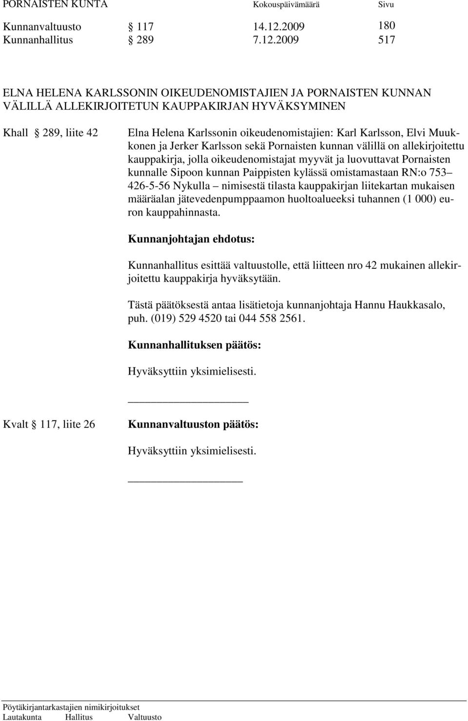 2009 517 ELNA HELENA KARLSSONIN OIKEUDENOMISTAJIEN JA PORNAISTEN KUNNAN VÄLILLÄ ALLEKIRJOITETUN KAUPPAKIRJAN HYVÄKSYMINEN Khall 289, liite 42 Elna Helena Karlssonin oikeudenomistajien: Karl Karlsson,