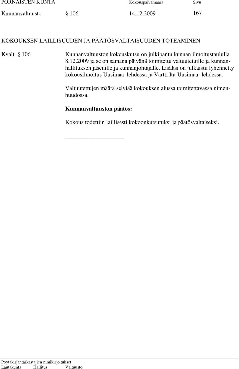 ilmoitustaululla 8.12.2009 ja se on samana päivänä toimitettu valtuutetuille ja kunnanhallituksen jäsenille ja kunnanjohtajalle.