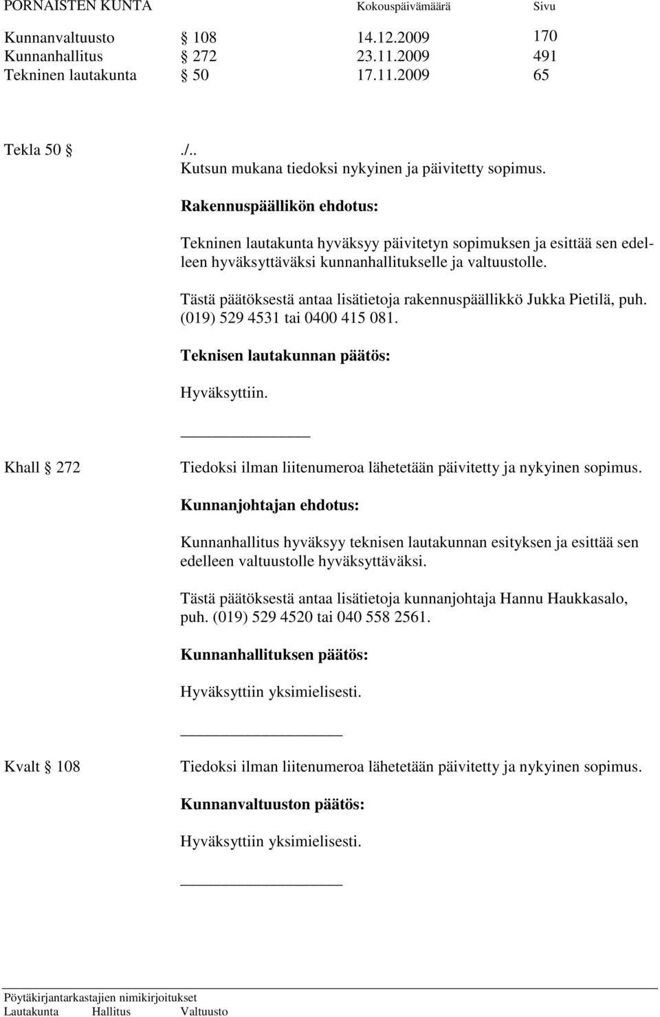 Tästä päätöksestä antaa lisätietoja rakennuspäällikkö Jukka Pietilä, puh. (019) 529 4531 tai 0400 415 081. Teknisen lautakunnan päätös: Hyväksyttiin.