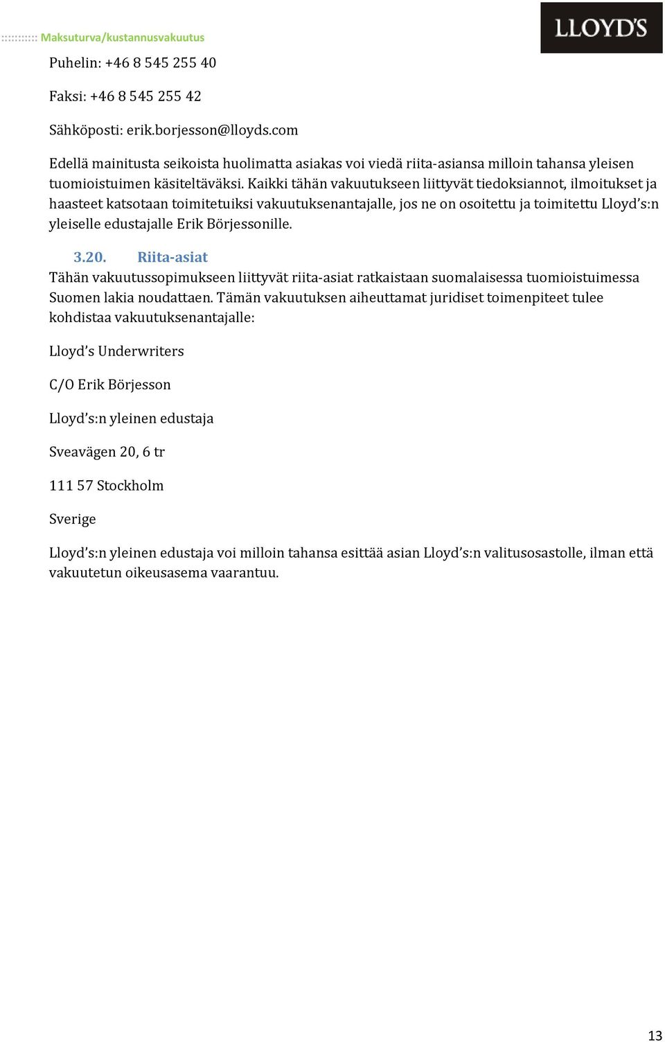 Kaikki tähän vakuutukseen liittyvät tiedoksiannot, ilmoitukset ja haasteet katsotaan toimitetuiksi vakuutuksenantajalle, jos ne on osoitettu ja toimitettu Lloyd s:n yleiselle edustajalle Erik