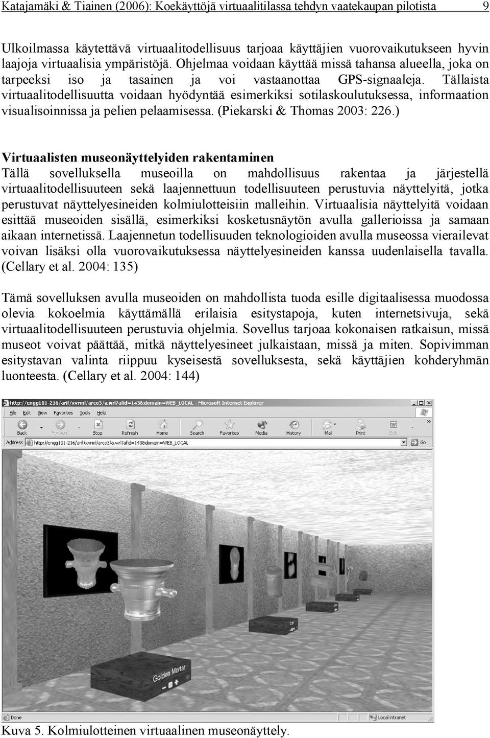 Tällaista virtuaalitodellisuutta voidaan hyödyntää esimerkiksi sotilaskoulutuksessa, informaation visualisoinnissa ja pelien pelaamisessa. (Piekarski & Thomas 2003: 226.