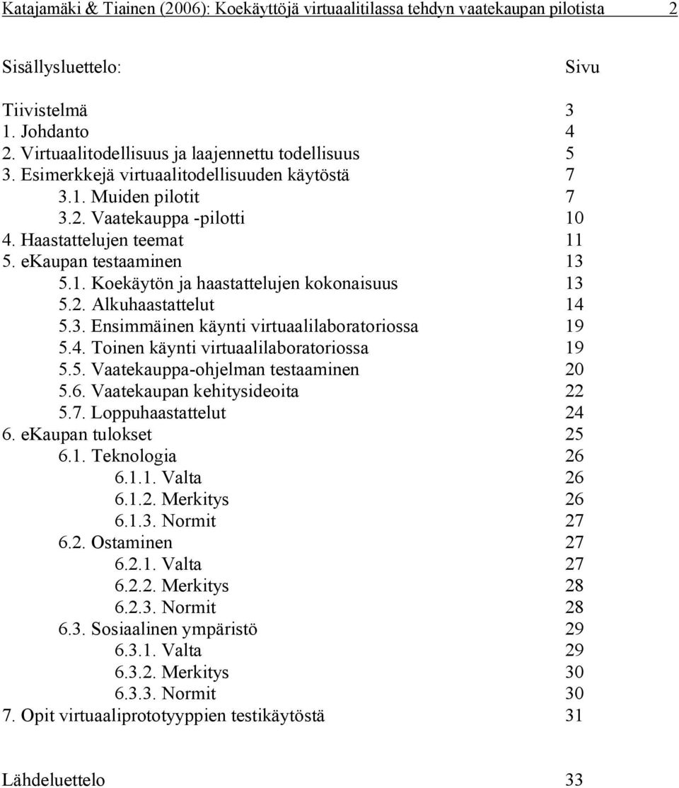 2. Alkuhaastattelut 14 5.3. Ensimmäinen käynti virtuaalilaboratoriossa 19 5.4. Toinen käynti virtuaalilaboratoriossa 19 5.5. Vaatekauppa-ohjelman testaaminen 20 5.6. Vaatekaupan kehitysideoita 22 5.7.