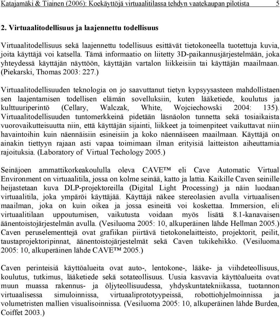 Tämä informaatio on liitetty 3D-paikannusjärjestelmään, joka yhteydessä käyttäjän näyttöön, käyttäjän vartalon liikkeisiin tai käyttäjän maailmaan. (Piekarski, Thomas 2003: 227.