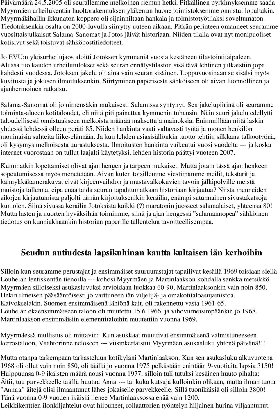 Pitkän perinteen omanneet seuramme vuosittaisjulkaisut Salama-Sanomat ja Jotos jäivät historiaan. Niiden tilalla ovat nyt monipuoliset kotisivut sekä toistuvat sähköpostitiedotteet.