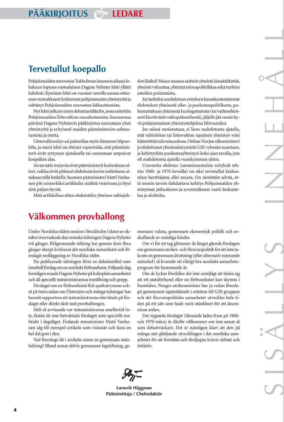 Nyt lehti julkaisi ensin debattiartikkelin, jossa esitettiin Pohjoismaiden liittovaltion muodostamista.