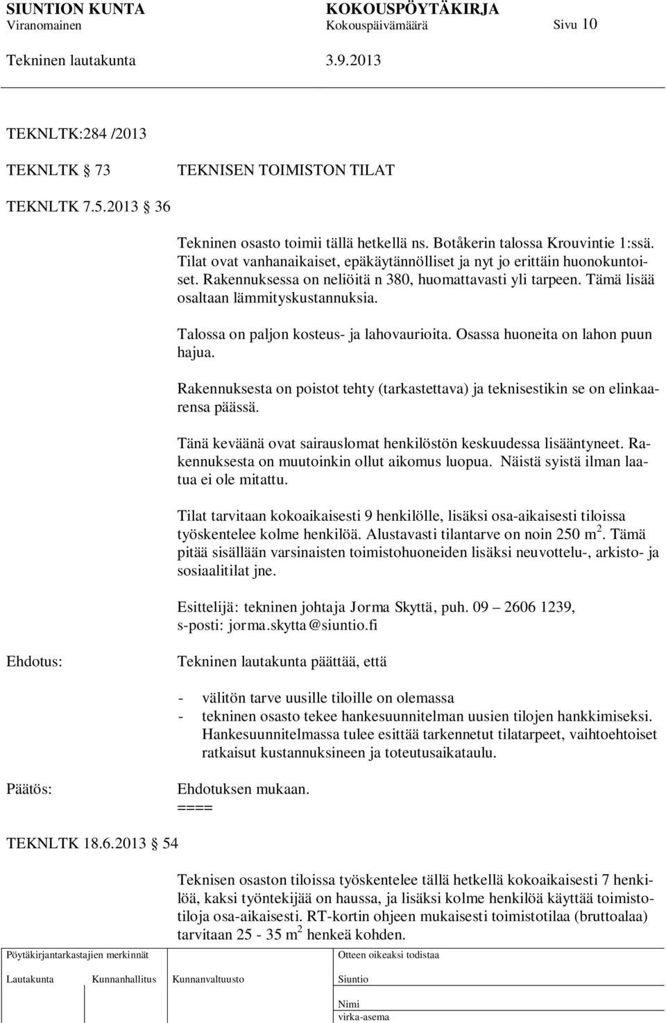 Talossa on paljon kosteus- ja lahovaurioita. Osassa huoneita on lahon puun hajua. Rakennuksesta on poistot tehty (tarkastettava) ja teknisestikin se on elinkaarensa päässä.