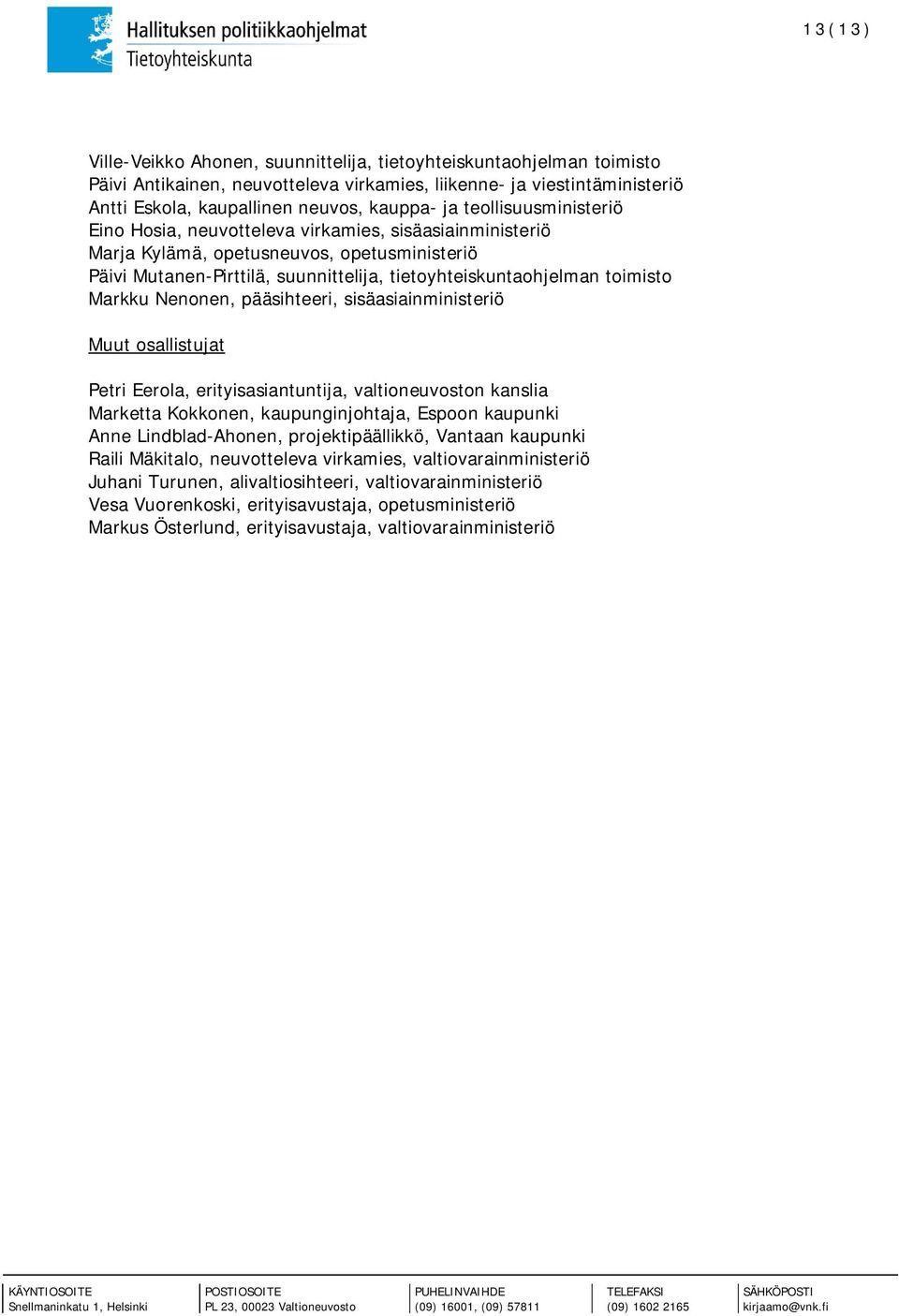 Markku Nenonen, pääsihteeri, sisäasiainministeriö Muut osallistujat Petri Eerola, erityisasiantuntija, valtioneuvoston kanslia Marketta Kokkonen, kaupunginjohtaja, Espoon kaupunki Anne