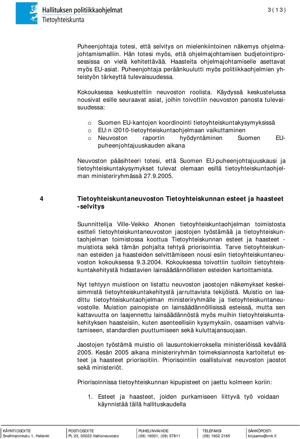 Käydyssä keskustelussa nousivat esille seuraavat asiat, joihin toivottiin neuvoston panosta tulevaisuudessa: o Suomen EU-kantojen koordinointi tietoyhteiskuntakysymyksissä o EU:n