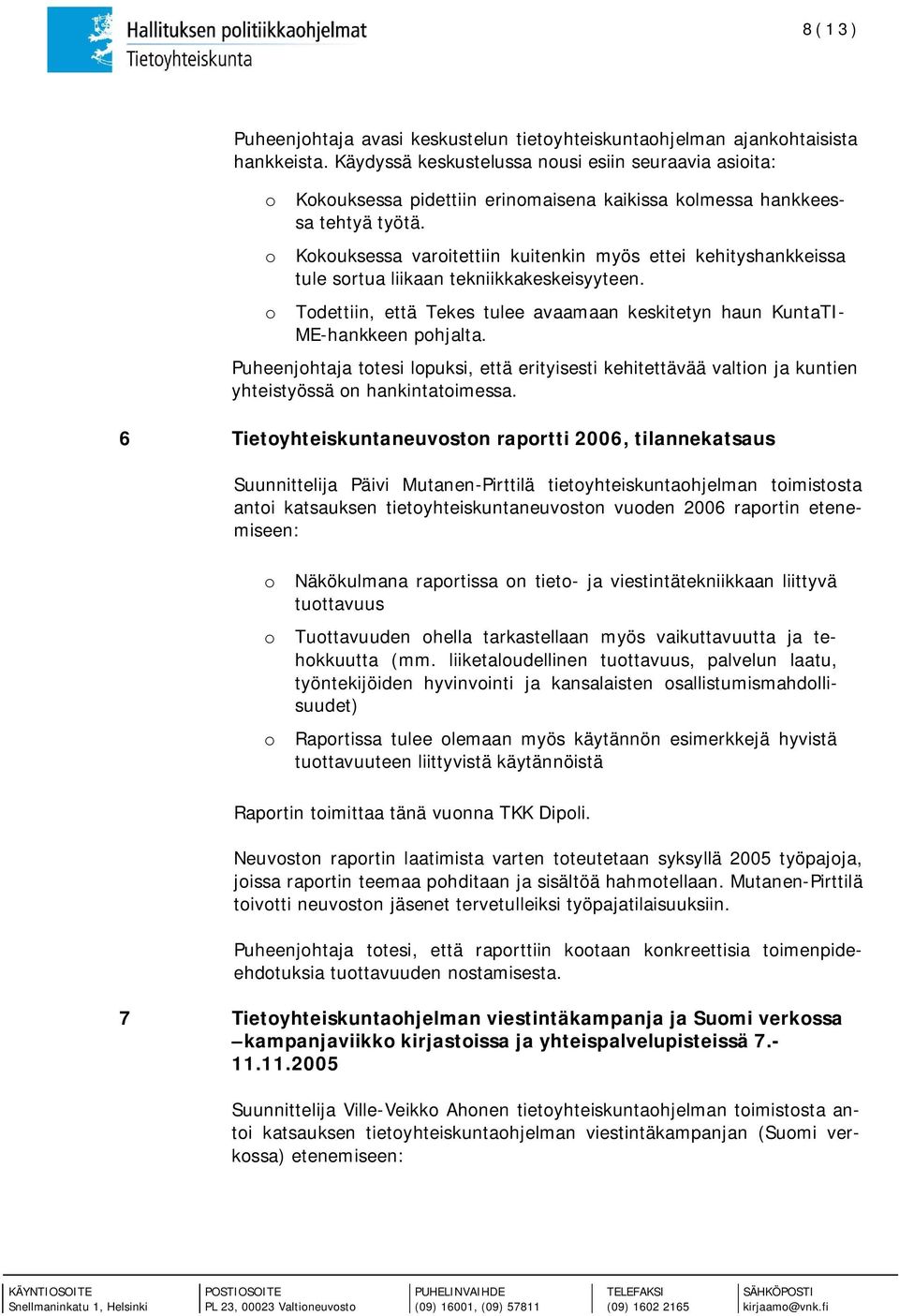 o Kokouksessa varoitettiin kuitenkin myös ettei kehityshankkeissa tule sortua liikaan tekniikkakeskeisyyteen. o Todettiin, että Tekes tulee avaamaan keskitetyn haun KuntaTI- ME-hankkeen pohjalta.