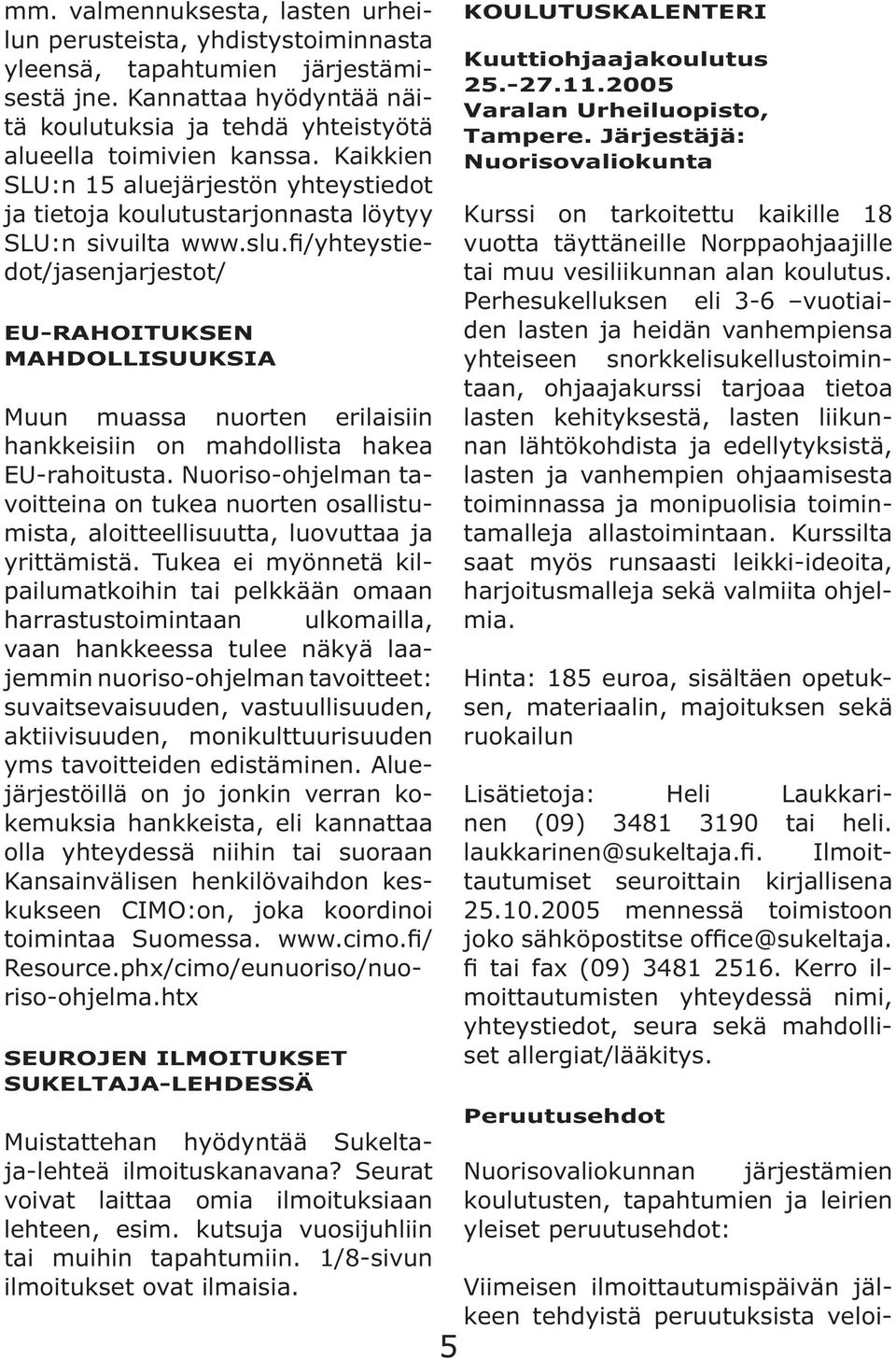 fi/yhteystiedot/jasenjarjestot/ EU-RAHOITUKSEN MAHDOLLISUUKSIA Muun muassa nuorten erilaisiin hankkeisiin on mahdollista hakea EU-rahoitusta.