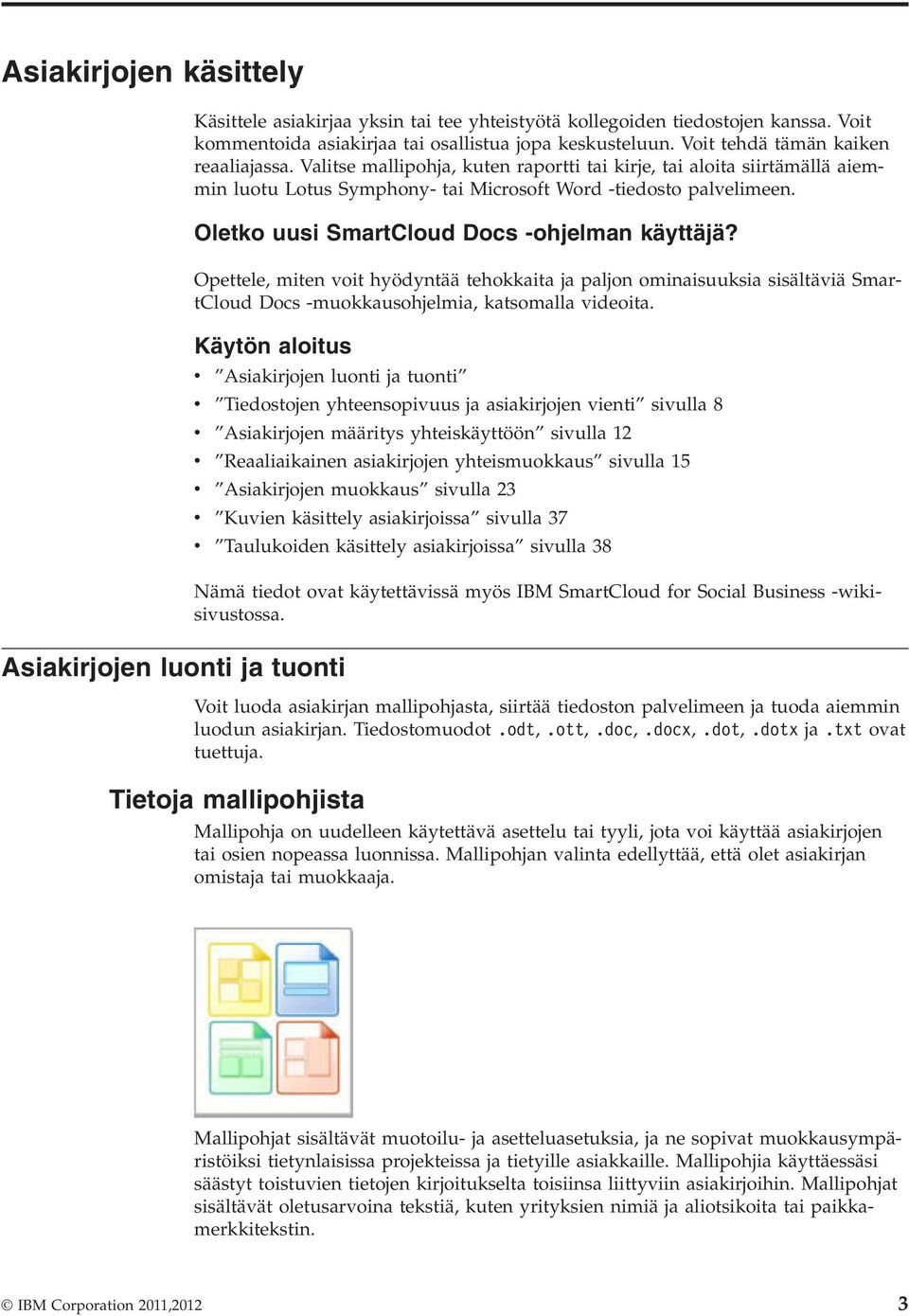 Oletko uusi SmartCloud Docs -ohjelman käyttäjä? Opettele, miten voit hyödyntää tehokkaita ja paljon ominaisuuksia sisältäviä SmartCloud Docs -muokkausohjelmia, katsomalla videoita.