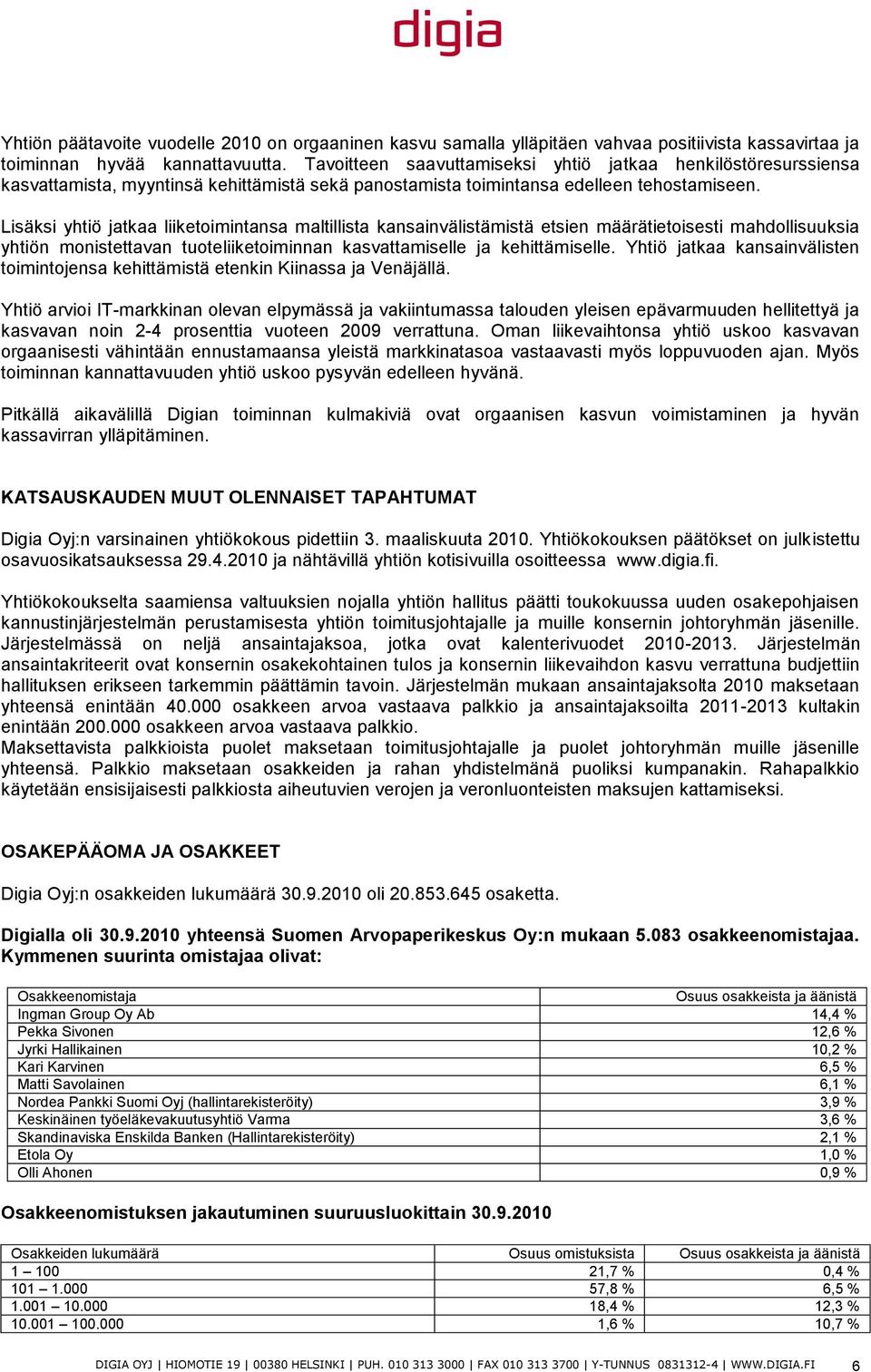 Lisäksi yhtiö jatkaa liiketoimintansa maltillista kansainvälistämistä etsien määrätietoisesti mahdollisuuksia yhtiön monistettavan tuoteliiketoiminnan kasvattamiselle ja kehittämiselle.