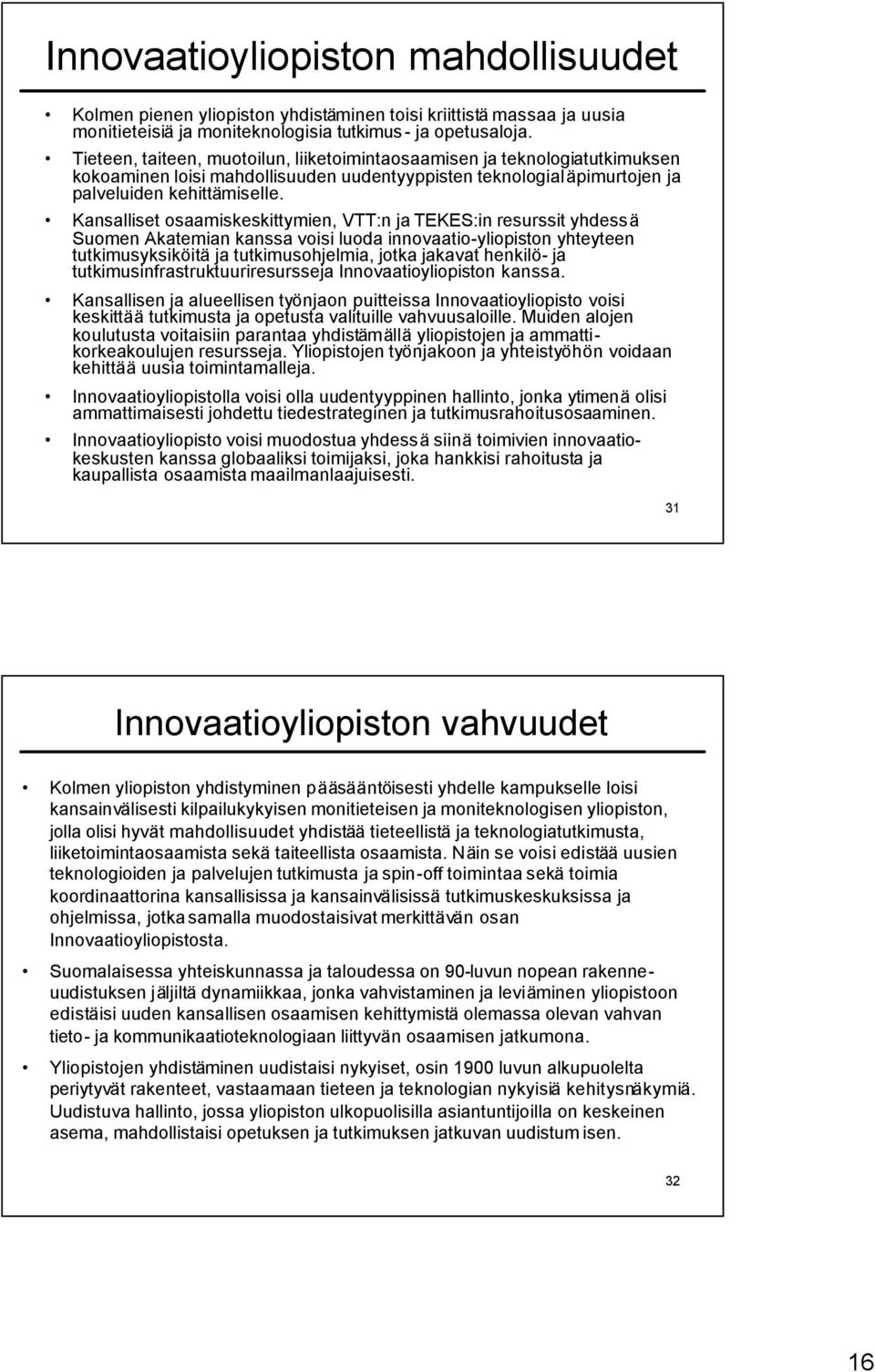 Kansalliset osaamiskeskittymien, VTT:n ja TEKES:in resurssit yhdessä Suomen Akatemian kanssa voisi luoda innovaatio-yliopiston yhteyteen tutkimusyksiköitä ja tutkimusohjelmia, jotka jakavat henkilö-