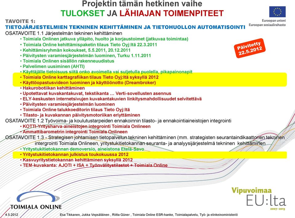 2011 Kehittämisryhmän kokoukset, 5.5.2011, 20.12.2011 Päivitysten varamiesjärjestelmän luominen, Turku 1.11.2011 Toimiala Onlinen sisällön rakenneuudistus Palvelimen uusiminen (AHTI) Käyttäjälle