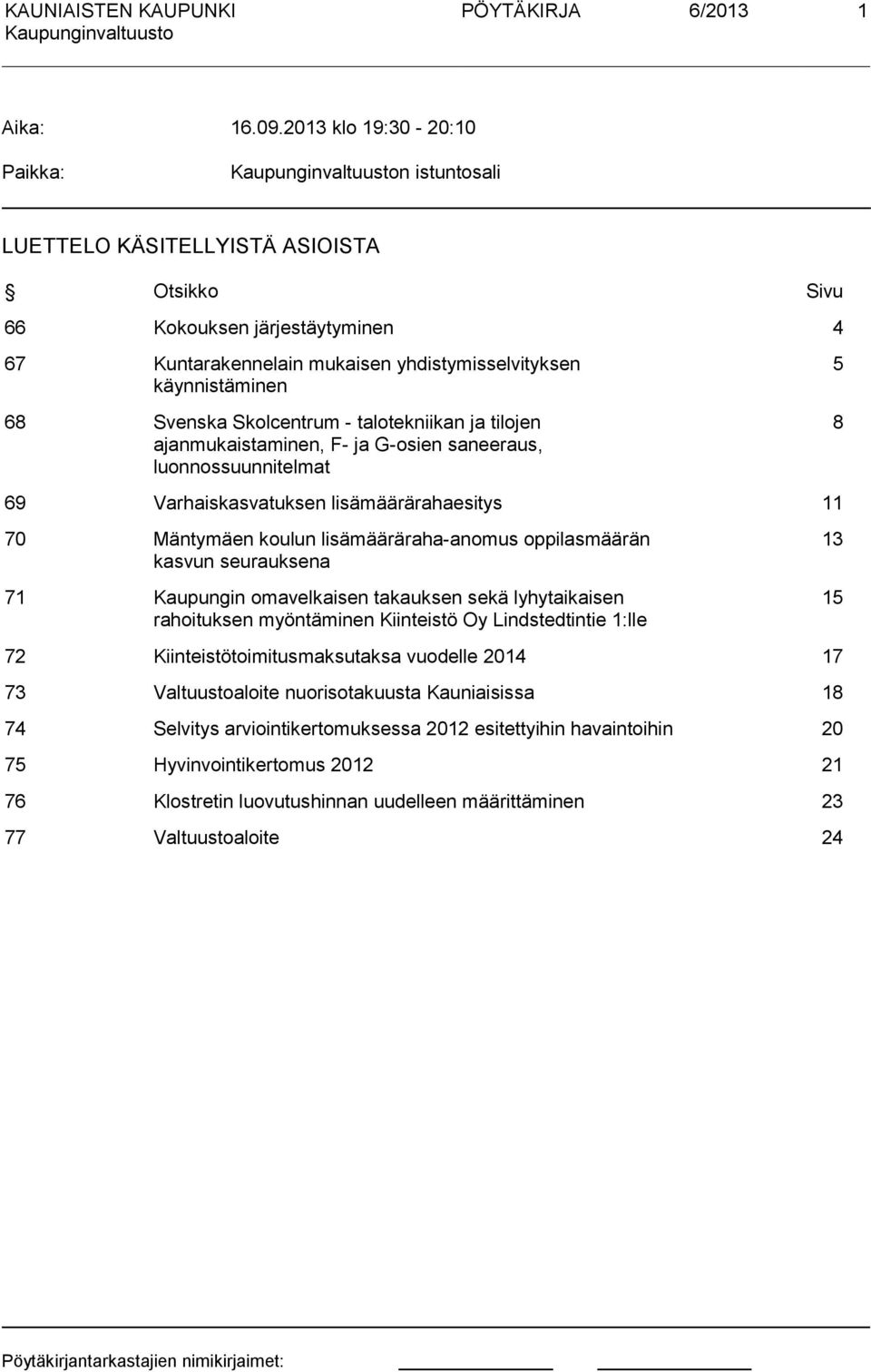 Skolcentrum - talotekniikan a tiloen aanmukaistaminen, F- a G-osien saneeraus, luonnossuunnitelmat 5 8 69 Varhaiskasvatuksen lisämäärärahaesitys 11 70 Mäntymäen koulun lisämääräraha-anomus