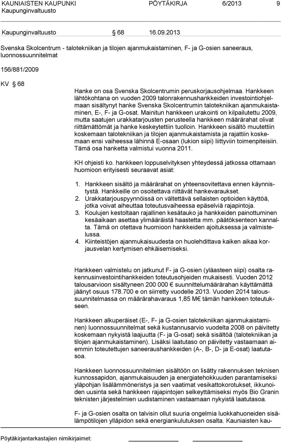 Hankkeen lähtökohtana on vuoden 2009 talonrakennushankkeiden investointiohelmaan sisältynyt hanke Svenska Skolcentrumin talotekniikan aanmukaistaminen, E-, F- a G-osat.