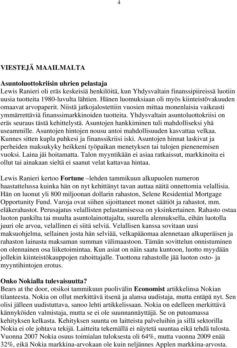 Yhdysvaltain asuntoluottokriisi on eräs seuraus tästä kehittelystä. Asuntojen hankkiminen tuli mahdolliseksi yhä useammille. Asuntojen hintojen nousu antoi mahdollisuuden kasvattaa velkaa.