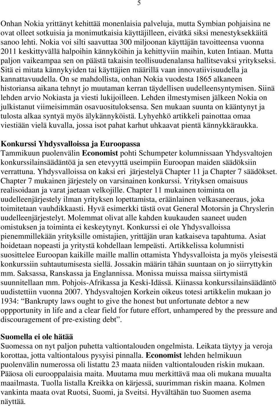 Mutta paljon vaikeampaa sen on päästä takaisin teollisuudenalansa hallitsevaksi yritykseksi. Sitä ei mitata kännykyiden tai käyttäjien määrillä vaan innovatiivisuudella ja kannattavuudella.