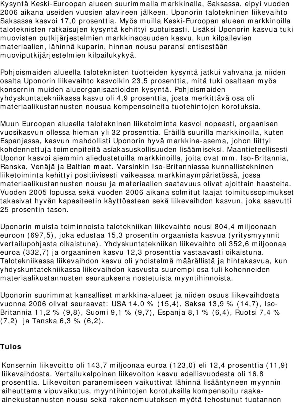 Lisäksi Uponorin kasvua tuki muovisten putkijärjestelmien markkinaosuuden kasvu, kun kilpailevien materiaalien, lähinnä kuparin, hinnan nousu paransi entisestään muoviputkijärjestelmien kilpailukykyä.