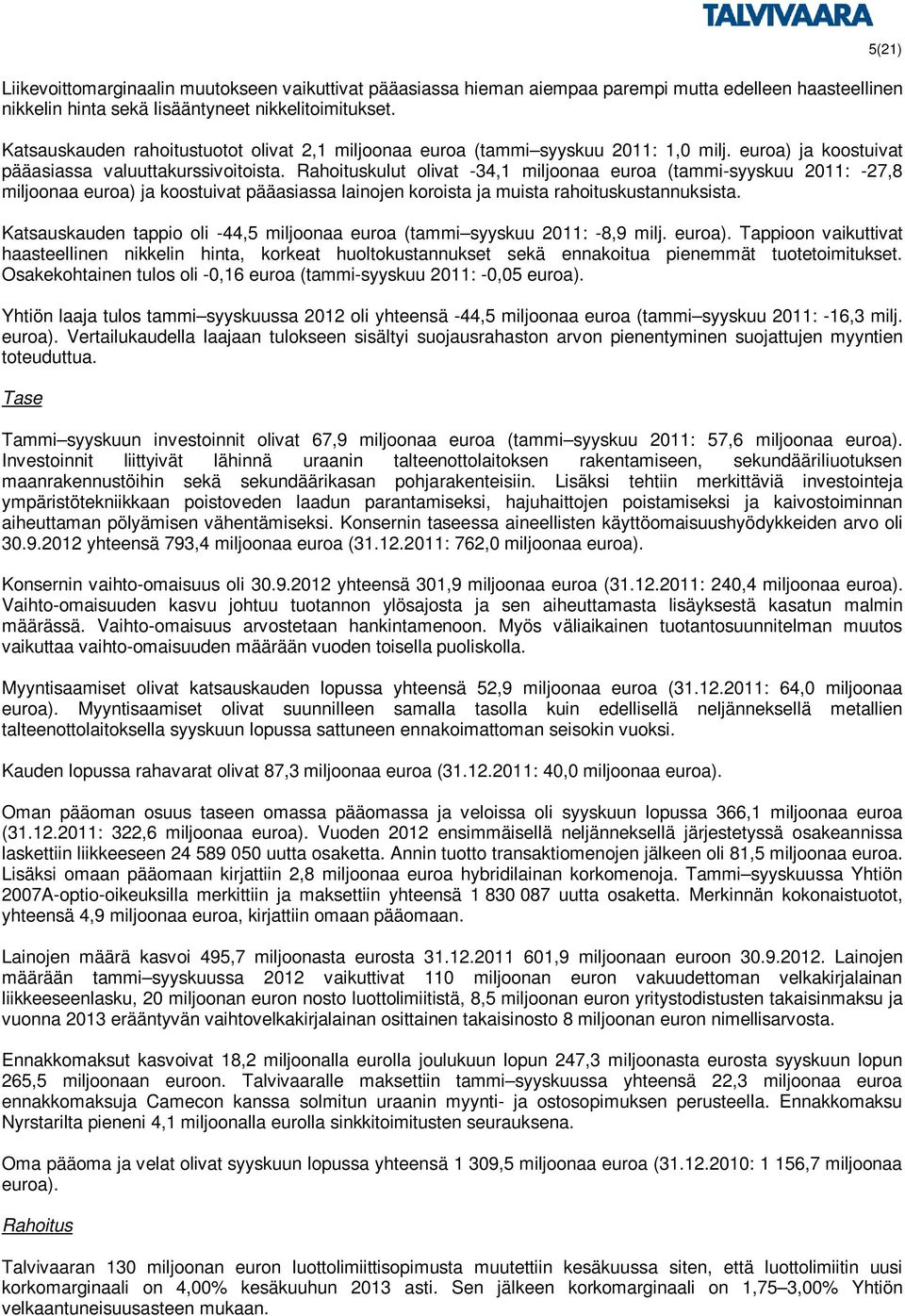 Rahoituskulut olivat -34,1 miljoonaa euroa (tammi-syyskuu : -27,8 miljoonaa euroa) ja koostuivat pääasiassa lainojen koroista ja muista rahoituskustannuksista.