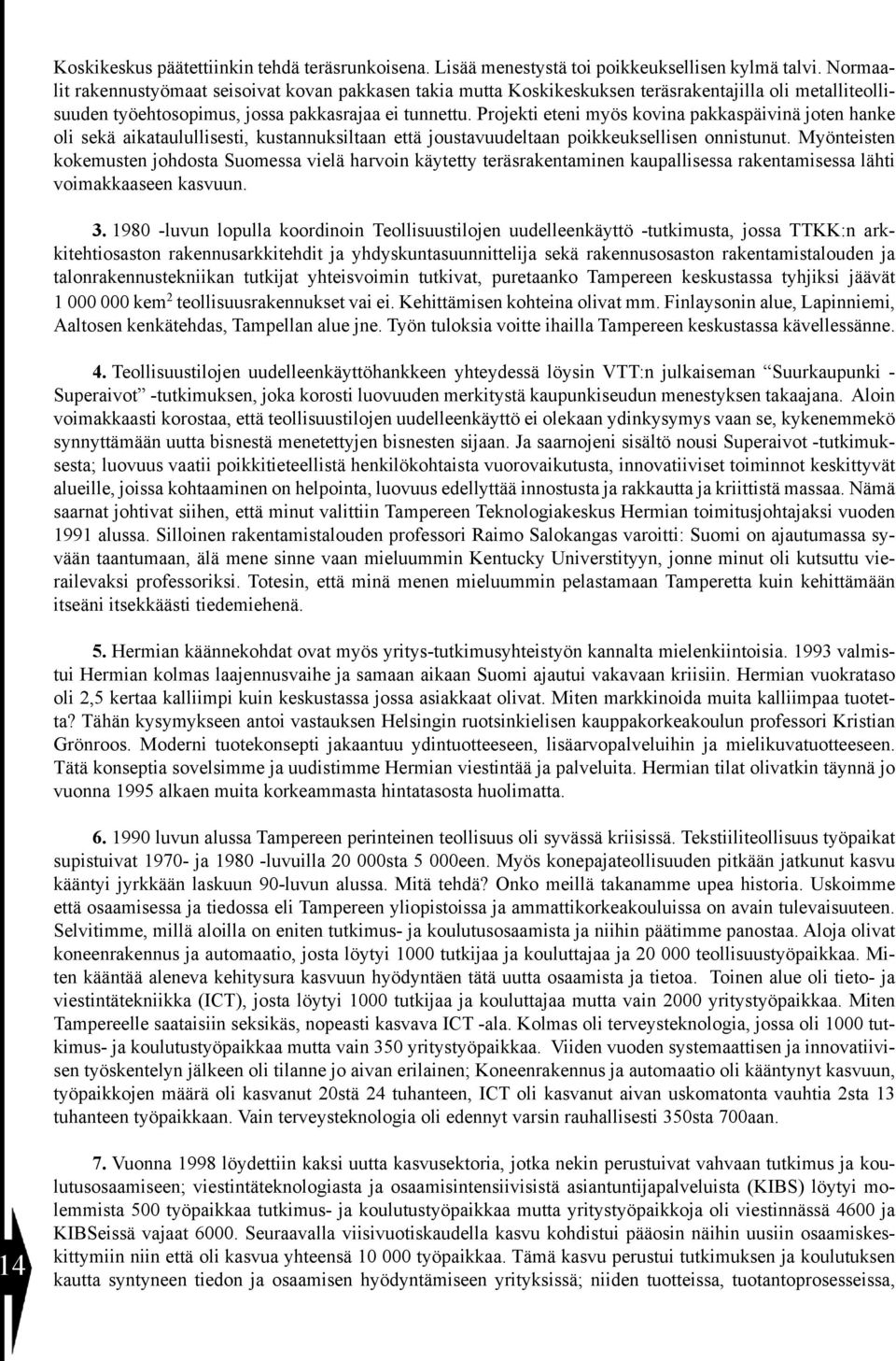 Projekti eteni myös kovina pakkaspäivinä joten hanke oli sekä aikataulullisesti, kustannuksiltaan että joustavuudeltaan poikkeuksellisen onnistunut.