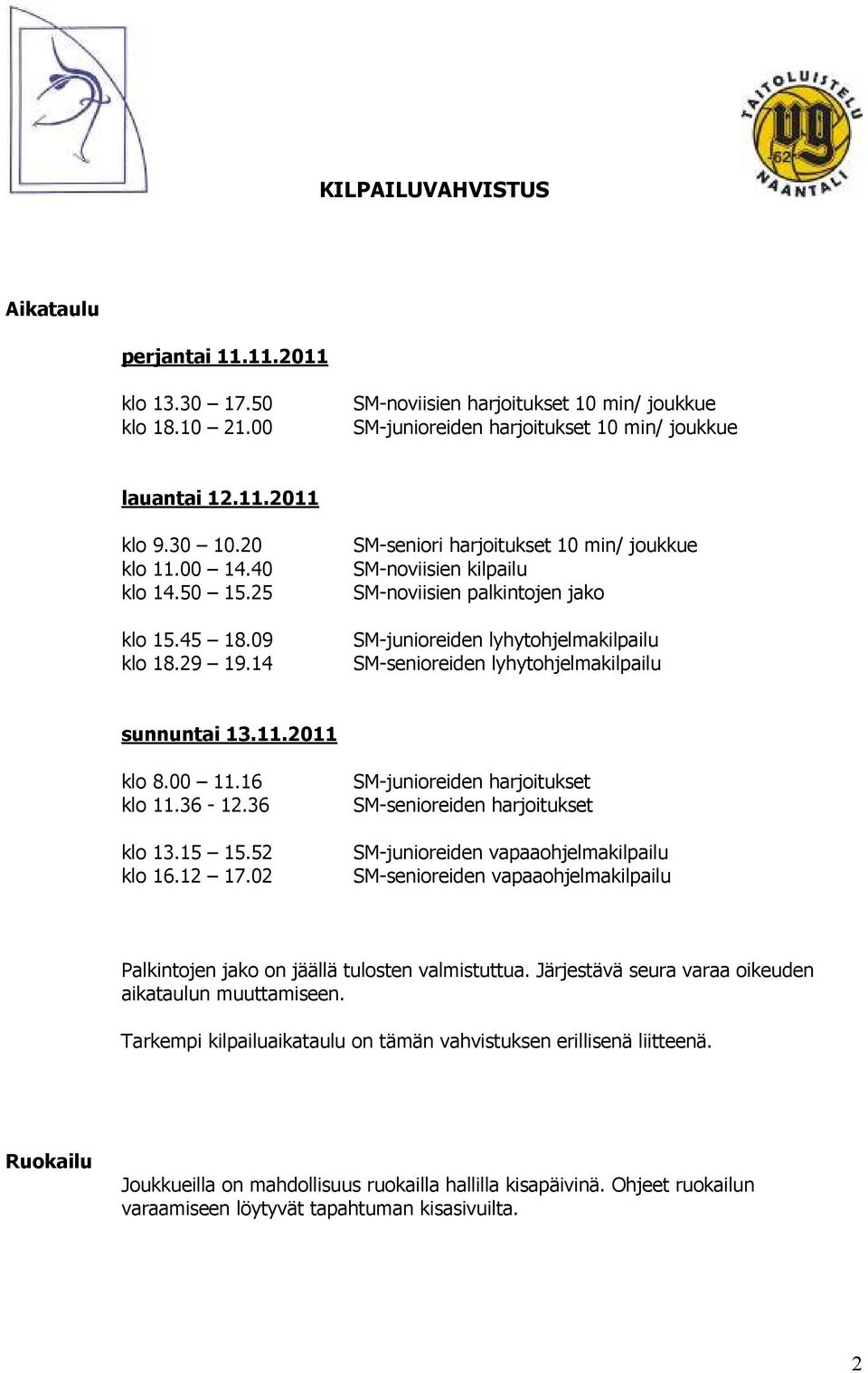 14 SM-seniori harjoitukset 10 min/ joukkue SM-noviisien kilpailu SM-noviisien palkintojen jako SM-junioreiden lyhytohjelmakilpailu SM-senioreiden lyhytohjelmakilpailu sunnuntai 13.11.2011 klo 8.00 11.