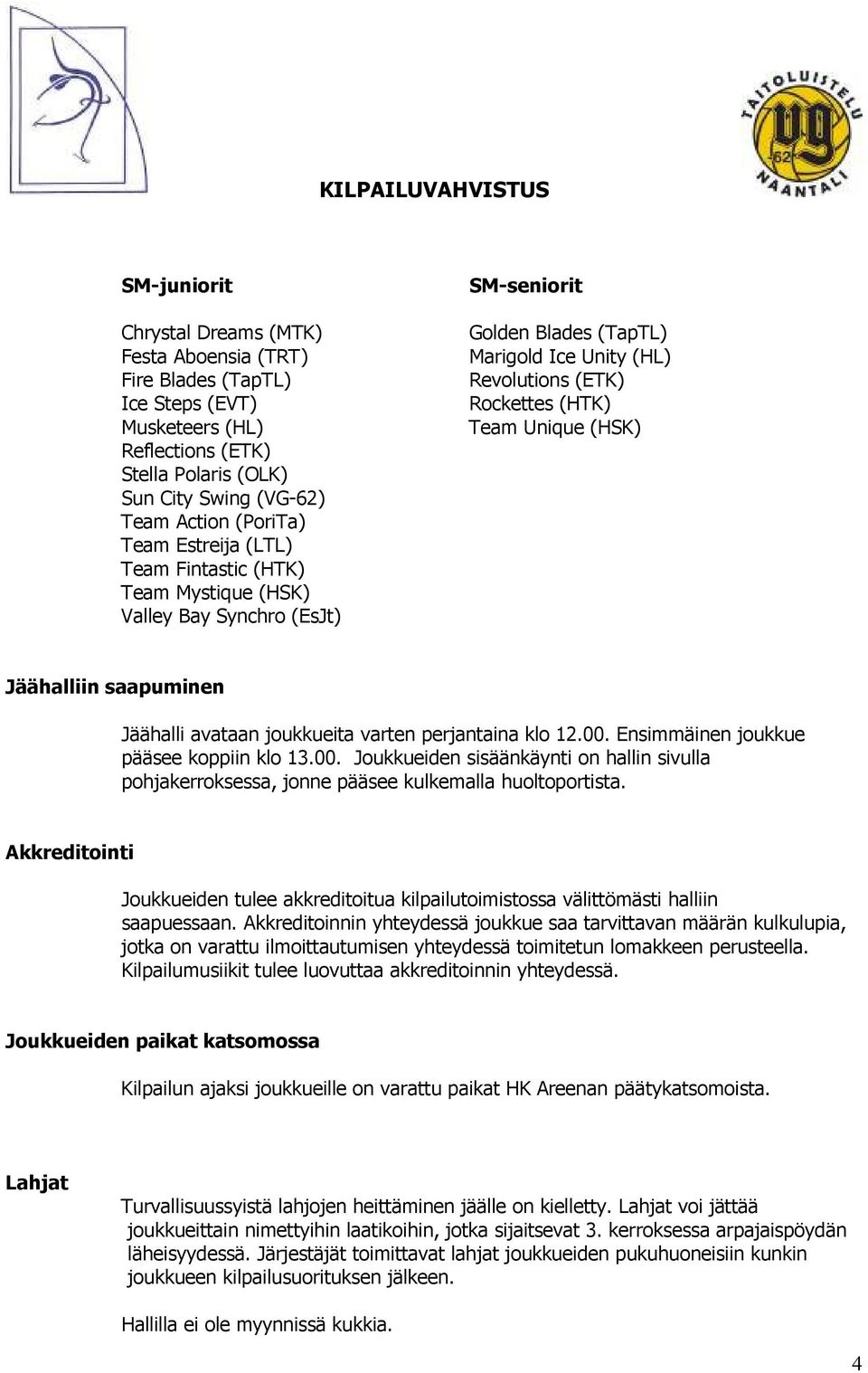 Jäähalliin saapuminen Jäähalli avataan joukkueita varten perjantaina klo 12.00. Ensimmäinen joukkue pääsee koppiin klo 13.00. Joukkueiden sisäänkäynti on hallin sivulla pohjakerroksessa, jonne pääsee kulkemalla huoltoportista.