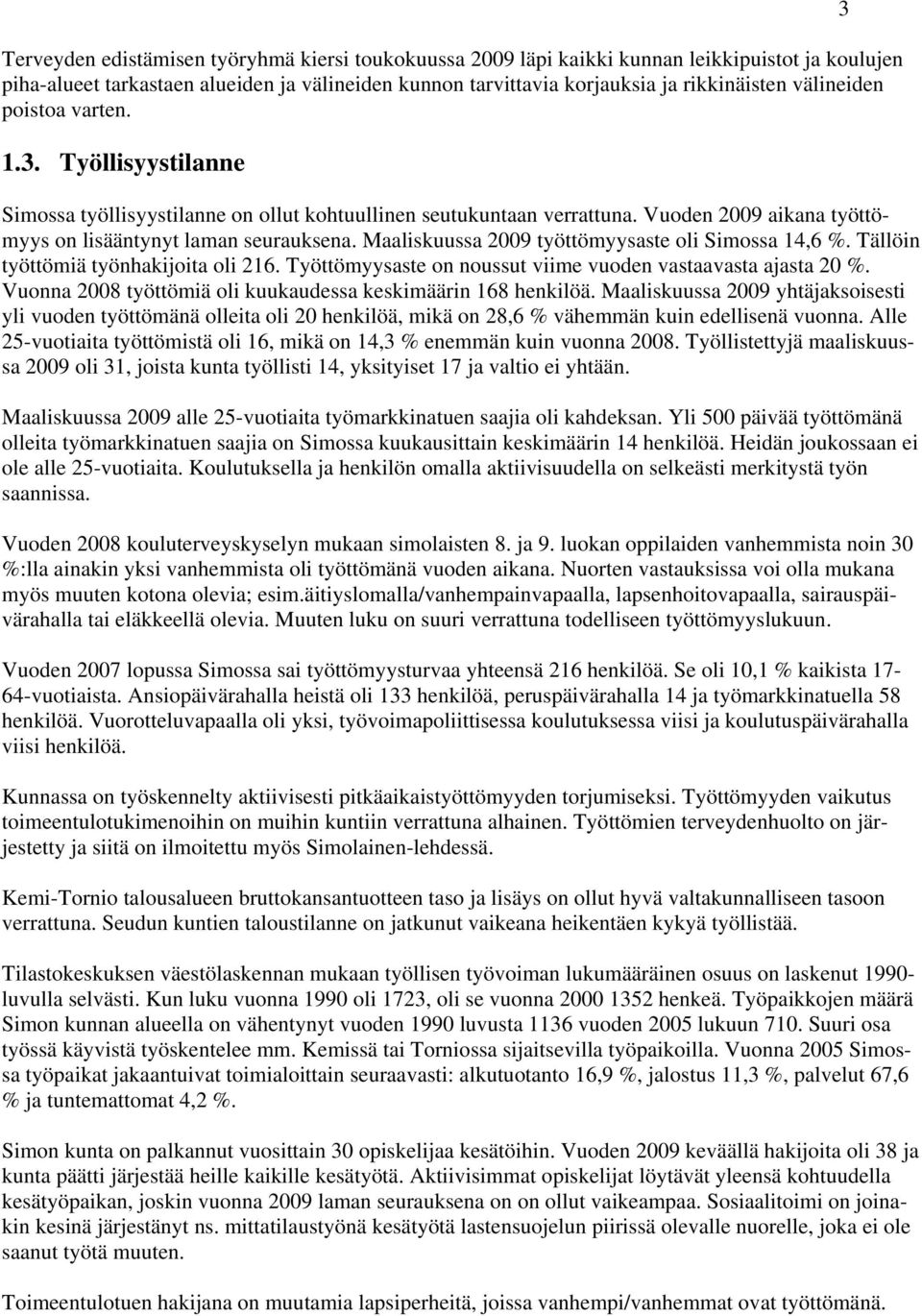 Maaliskuussa 2009 työttömyysaste oli Simossa 14,6 %. Tällöin työttömiä työnhakijoita oli 216. Työttömyysaste on noussut viime vuoden vastaavasta ajasta 20 %.