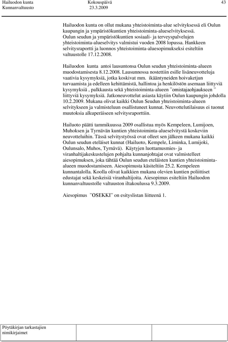 Hankkeen selvitysraportti ja luonnos yhteistoiminta-aluesopimukseksi esiteltiin valtuustolle 17.12.2008. Hailuodon kunta antoi lausuntonsa Oulun seudun yhteistoiminta-alueen muodostamisesta 8.12.2008. Lausunnossa nostettiin esille lisäneuvotteluja vaativia kysymyksiä, jotka koskivat mm.