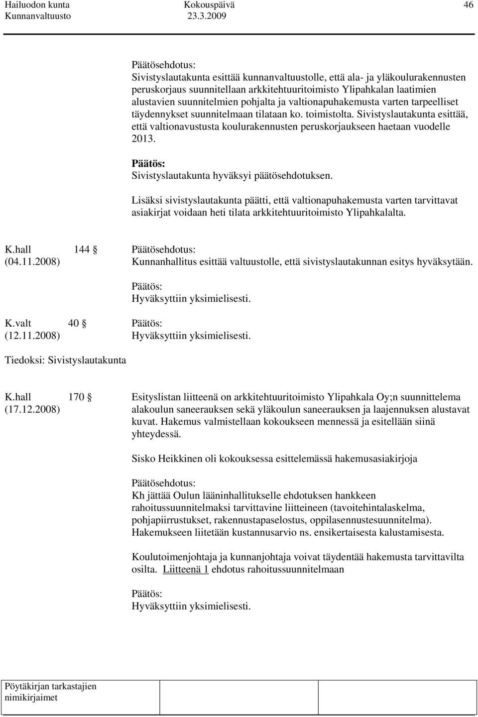 Sivistyslautakunta esittää, että valtionavustusta koulurakennusten peruskorjaukseen haetaan vuodelle 2013. Sivistyslautakunta hyväksyi päätösehdotuksen.