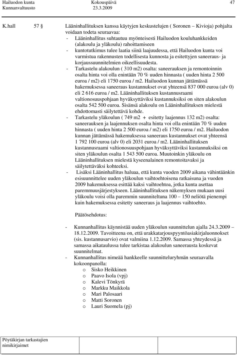 oikeellisuudesta. - Tarkastelu alakoulun ( 310 m2) osalta: saneerauksen ja remontoinnin osalta hinta voi olla enintään 70 % uuden hinnasta ( uuden hinta 2 500 euroa / m2) eli 1750 euroa / m2.