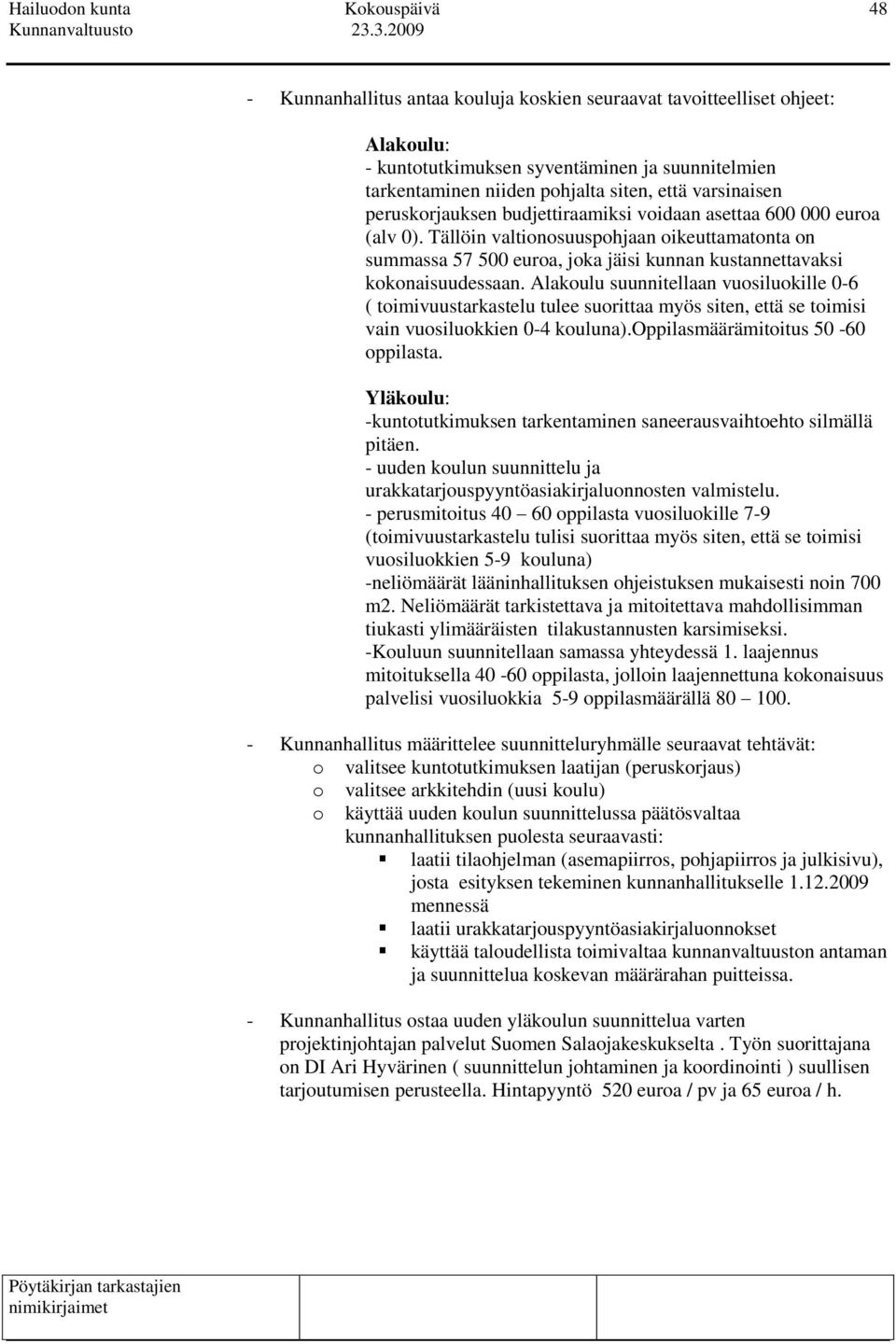 Alakoulu suunnitellaan vuosiluokille 0-6 ( toimivuustarkastelu tulee suorittaa myös siten, että se toimisi vain vuosiluokkien 0-4 kouluna).oppilasmäärämitoitus 50-60 oppilasta.