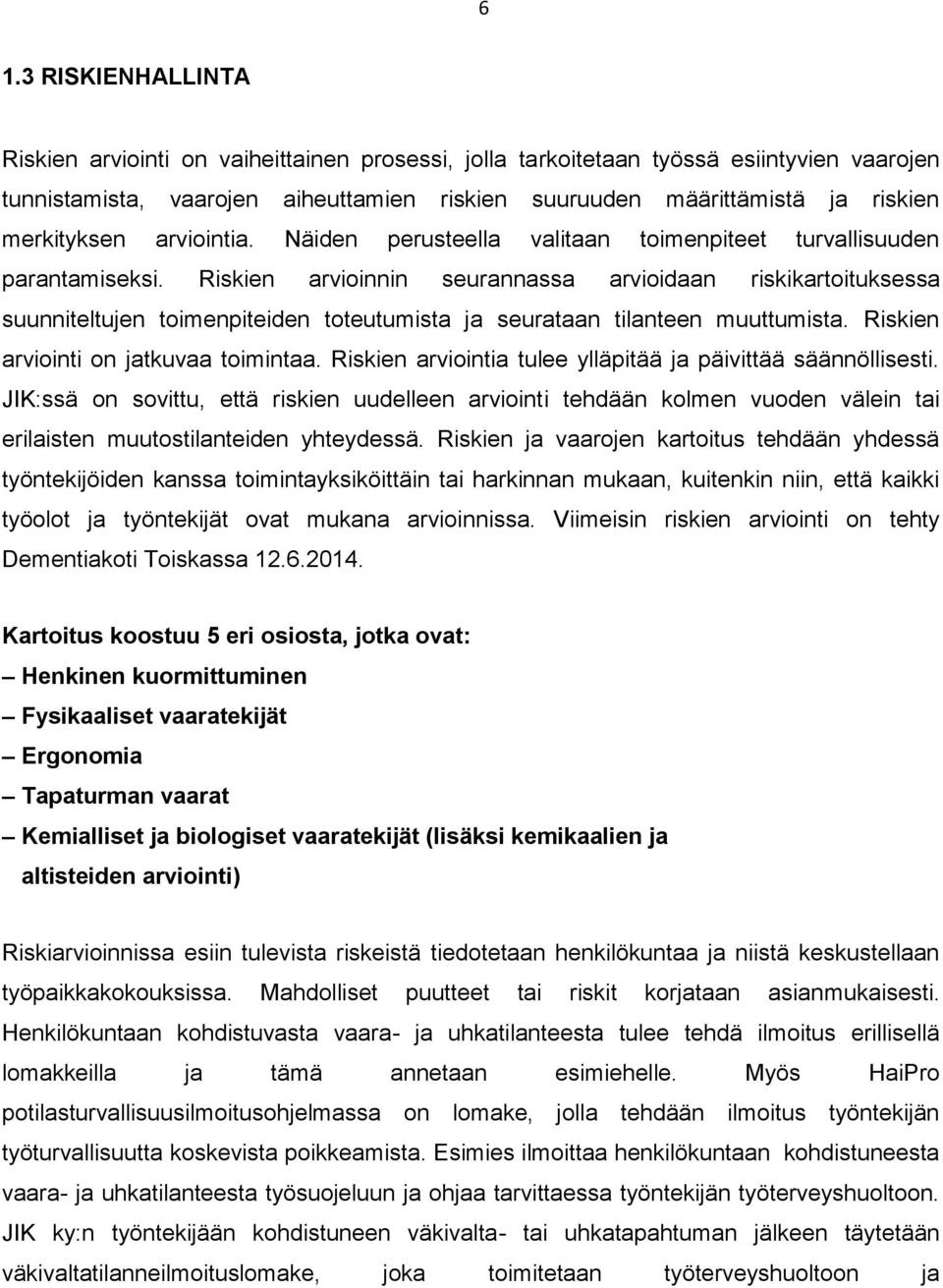 Riskien arvioinnin seurannassa arvioidaan riskikartoituksessa suunniteltujen toimenpiteiden toteutumista ja seurataan tilanteen muuttumista. Riskien arviointi on jatkuvaa toimintaa.