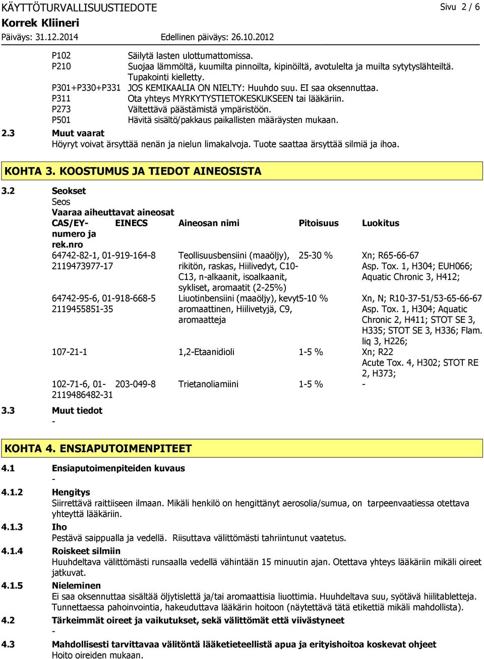 Hävitä sisältö/pakkaus paikallisten määräysten mukaan. 2.3 Muut vaarat Höyryt voivat ärsyttää nenän ja nielun limakalvoja. Tuote saattaa ärsyttää silmiä ja ihoa. KOHTA 3.