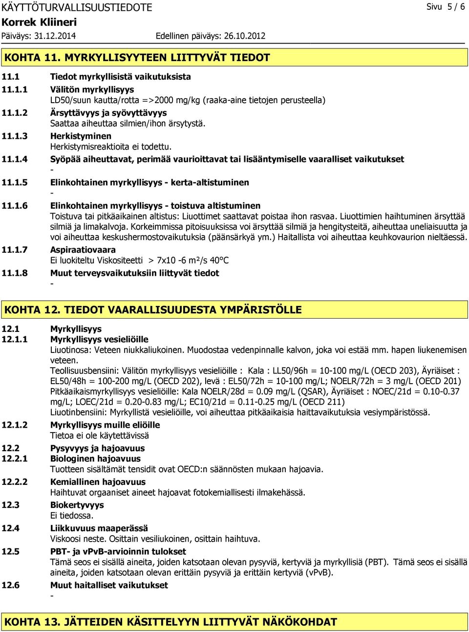 1.5 Elinkohtainen myrkyllisyys kertaaltistuminen 11.1.6 Elinkohtainen myrkyllisyys toistuva altistuminen Toistuva tai pitkäaikainen altistus: Liuottimet saattavat poistaa ihon rasvaa.