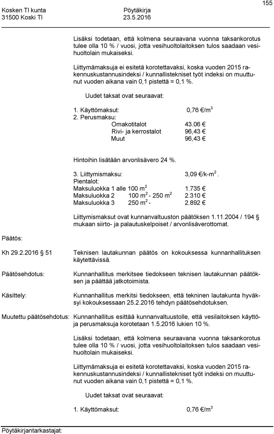 Uudet taksat ovat seuraavat: 1. Käyttömaksut: 0,76 /m 3 2. Perusmaksu: Omakotitalot 43.06 Rivi- ja kerrostalot 96,43 Muut 96,43 Hintoihin lisätään arvonlisävero 24 %. 3. Liittymismaksu: 3,09 /k-m 2.