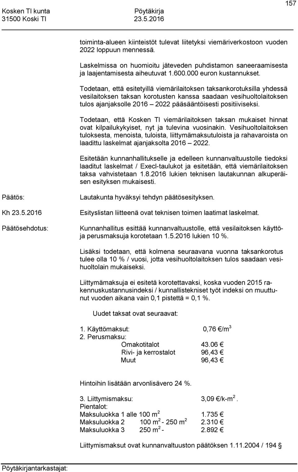 Todetaan, että esitetyillä viemärilaitoksen taksankorotuksilla yhdessä vesilaitoksen taksan korotusten kanssa saadaan vesihuoltolaitoksen tulos ajanjaksolle 2016 2022 pääsääntöisesti positiiviseksi.