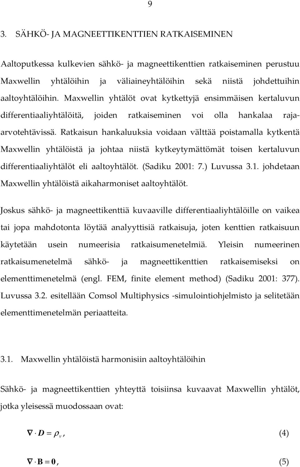 Ratkaisun hankaluuksia voidaan välttää poistamalla kytkentä Maxwellin yhtälöistä ja johtaa niistä kytkeytymättömät toisen kertaluvun differentiaaliyhtälöt eli aaltoyhtälöt. (Sadiku 2001: 7.