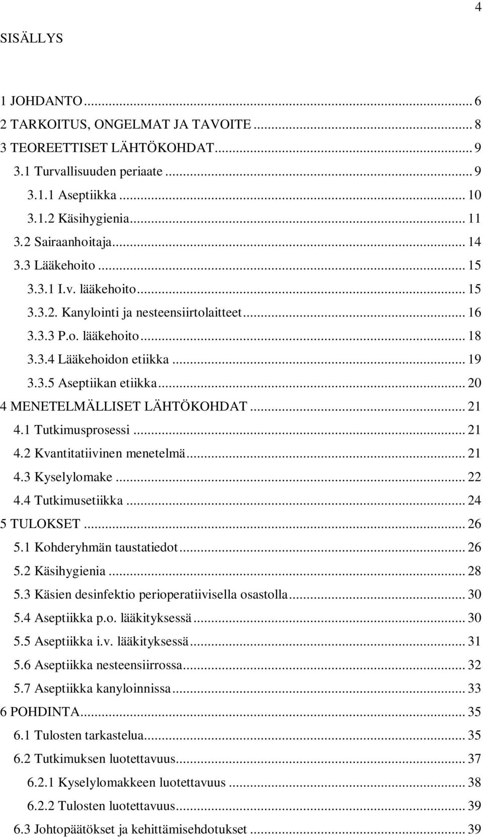 .. 20 4 MENETELMÄLLISET LÄHTÖKOHDAT... 21 4.1 Tutkimusprosessi... 21 4.2 Kvantitatiivinen menetelmä... 21 4.3 Kyselylomake... 22 4.4 Tutkimusetiikka... 24 5 TULOKSET... 26 5.