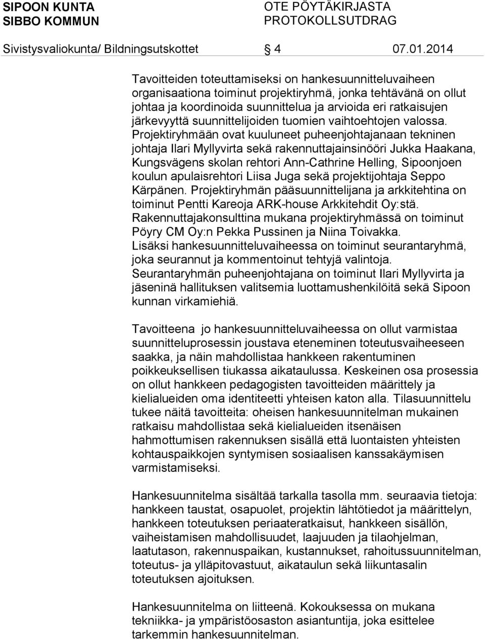 Projektiryhmään ovat kuuluneet puheenjohtajanaan tekninen johtaja Ilari Myllyvirta sekä rakennuttajainsinööri Jukka Haakana, Kungsvägens skolan rehtori Ann-Cathrine Helling, Sipoonjoen koulun