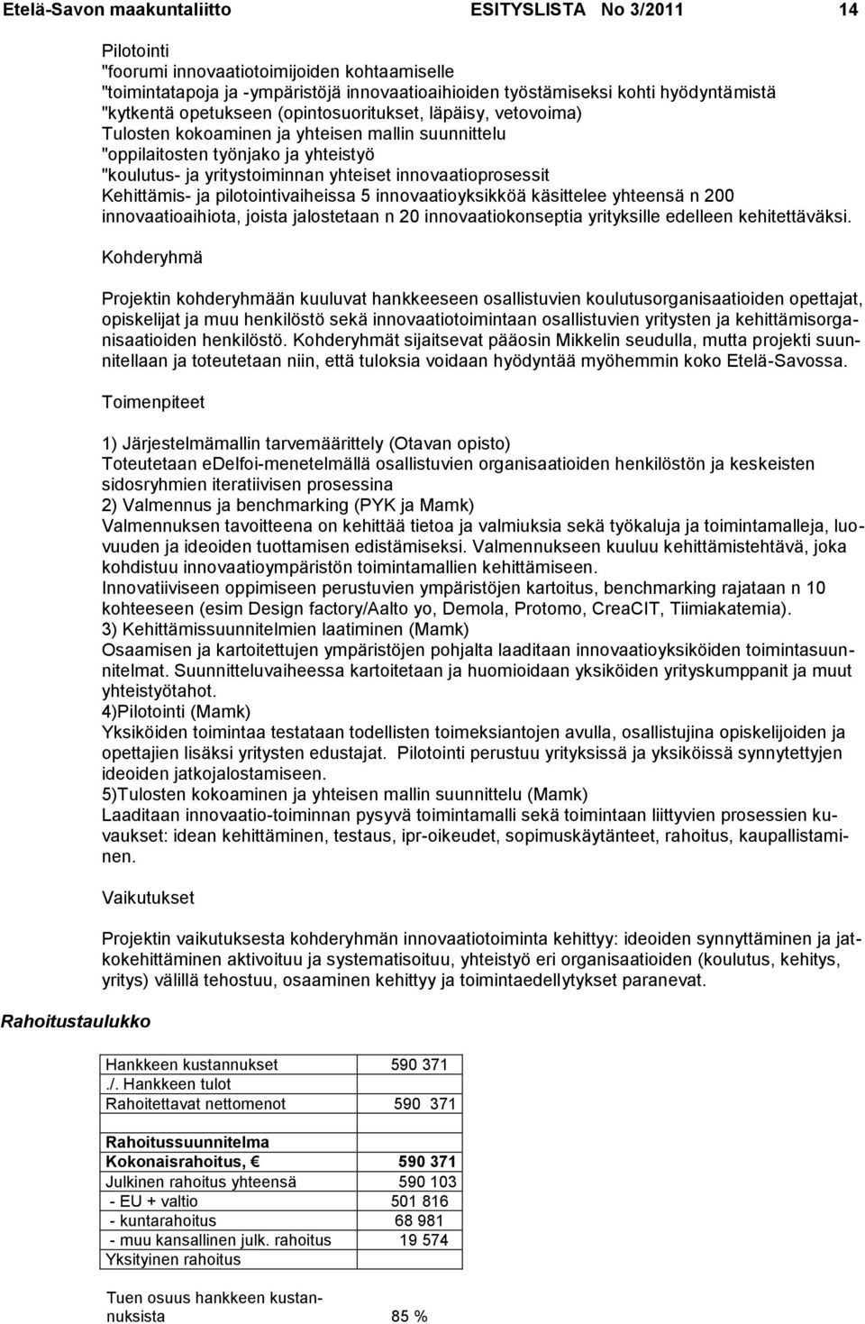 innovaatioprosessit Kehittämis- ja pilotointivaiheissa 5 innovaatioyksikköä käsittelee yhteensä n 200 innovaatioaihiota, joista jalostetaan n 20 innovaatiokonseptia yrityksille edelleen