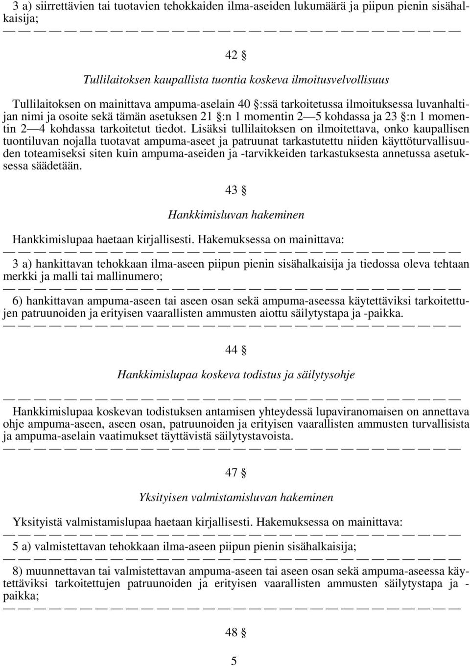 Lisäksi tullilaitoksen on ilmoitettava, onko kaupallisen tuontiluvan nojalla tuotavat ampuma-aseet ja patruunat tarkastutettu niiden käyttöturvallisuuden toteamiseksi siten kuin ampuma-aseiden ja