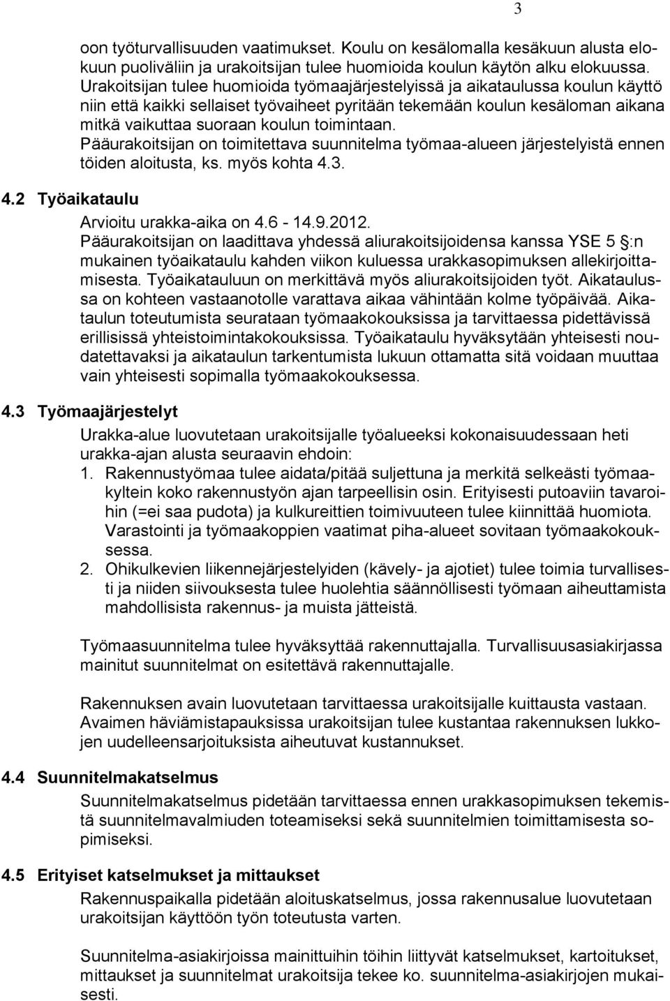 toimintaan. Pääurakoitsijan on toimitettava suunnitelma työmaa-alueen järjestelyistä ennen töiden aloitusta, ks. myös kohta 4.3. 4.2 Työaikataulu Arvioitu urakka-aika on 4.6-14.9.2012.