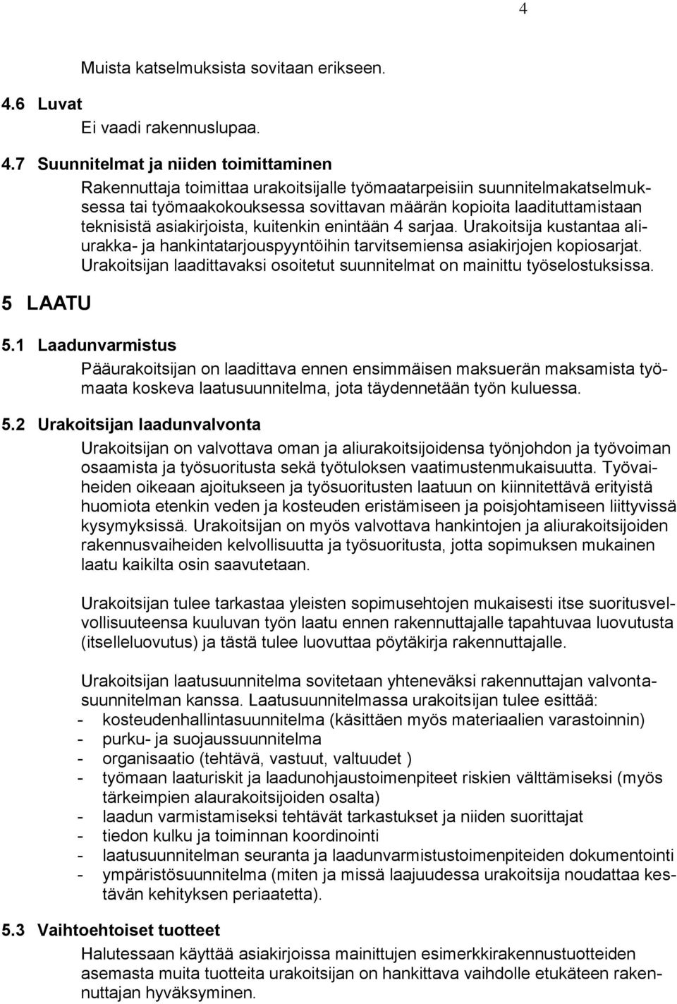 7 Suunnitelmat ja niiden toimittaminen Rakennuttaja toimittaa urakoitsijalle työmaatarpeisiin suunnitelmakatselmuksessa tai työmaakokouksessa sovittavan määrän kopioita laadituttamistaan teknisistä