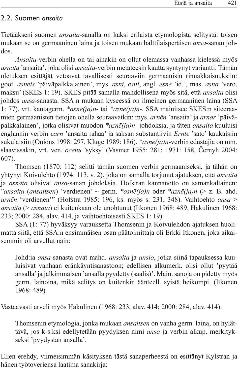 Tämän oletuksen esittäjät vetoavat tavallisesti seuraaviin germaanisin rinnakkaisuuksiin: goot. asneis päiväpalkkalainen, mys. asni, esni, angl. esne id., mas.