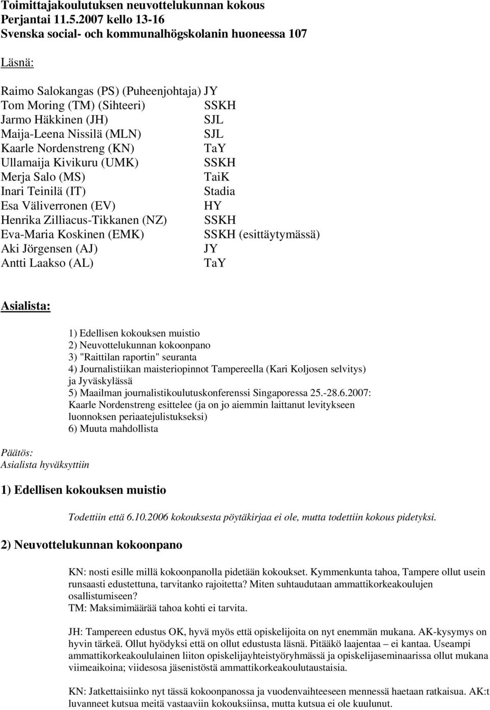 (MLN) SJL Kaarle Nordenstreng (KN) TaY Ullamaija Kivikuru (UMK) SSKH Merja Salo (MS) TaiK Inari Teinilä (IT) Stadia Esa Väliverronen (EV) HY Henrika Zilliacus-Tikkanen (NZ) SSKH Eva-Maria Koskinen